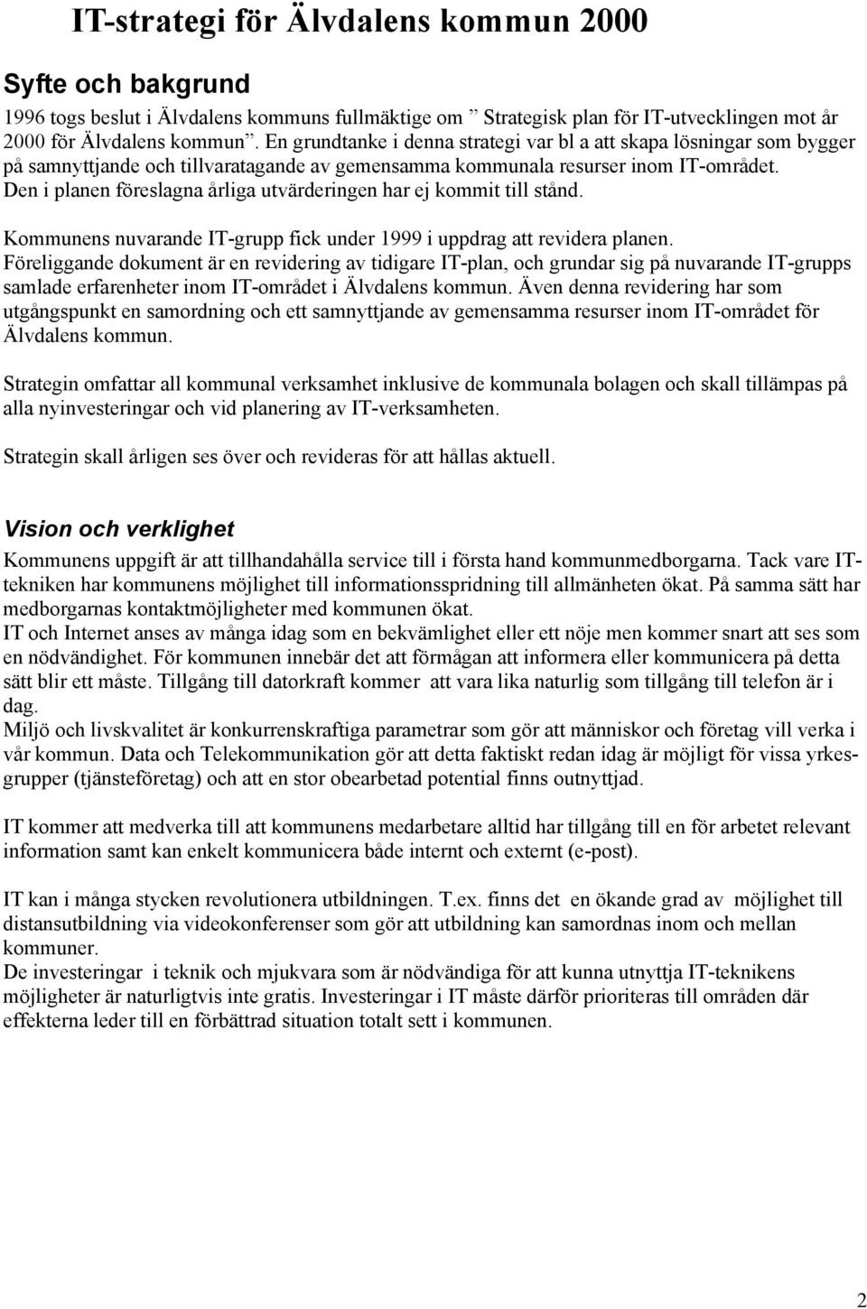 Den i planen föreslagna årliga utvärderingen har ej kommit till stånd. Kommunens nuvarande IT-grupp fick under 1999 i uppdrag att revidera planen.