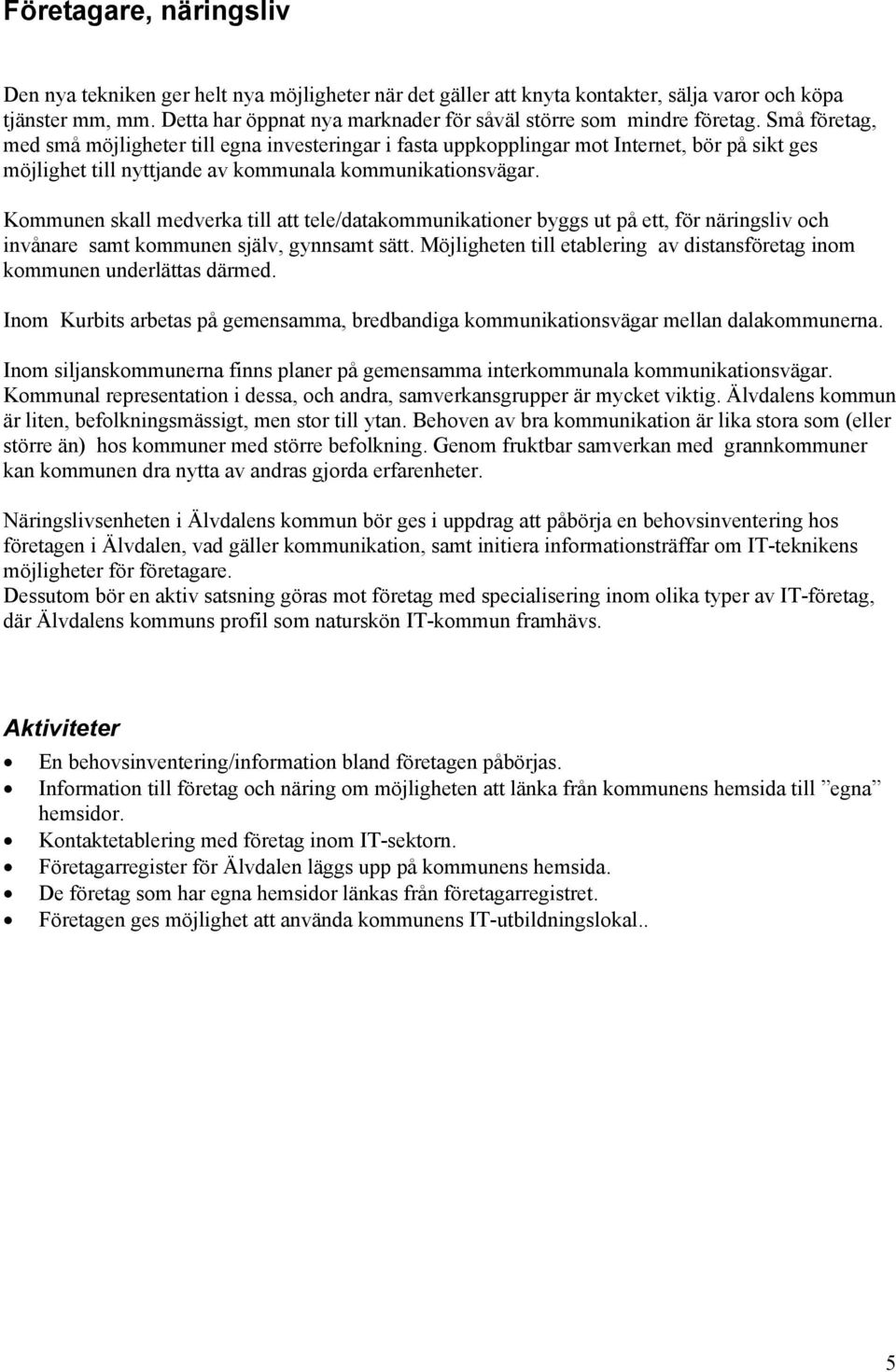 Små företag, med små möjligheter till egna investeringar i fasta uppkopplingar mot Internet, bör på sikt ges möjlighet till nyttjande av kommunala kommunikationsvägar.