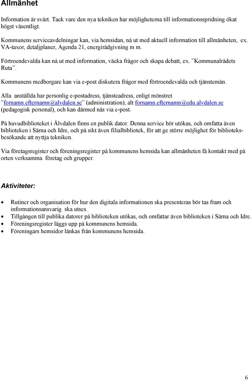 Förtroendevalda kan nå ut med information, väcka frågor och skapa debatt, ex. Kommunalrådets Ruta. Kommunens medborgare kan via e-post diskutera frågor med förtroendevalda och tjänstemän.