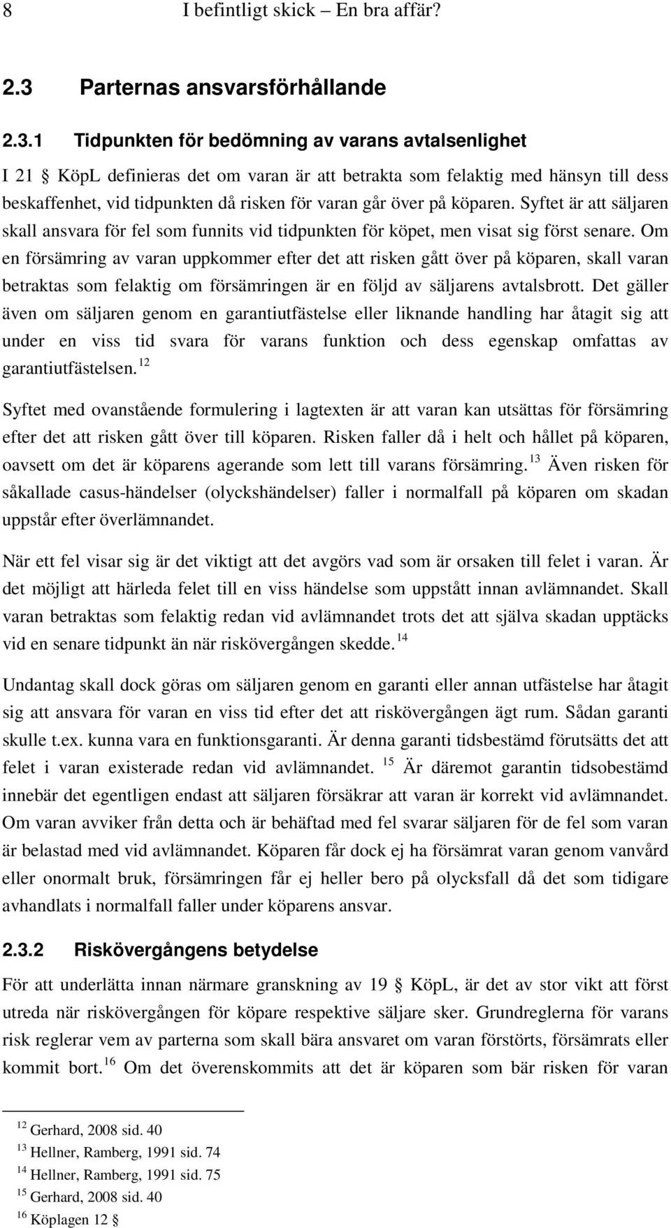 1 Tidpunkten för bedömning av varans avtalsenlighet I 21 KöpL definieras det om varan är att betrakta som felaktig med hänsyn till dess beskaffenhet, vid tidpunkten då risken för varan går över på