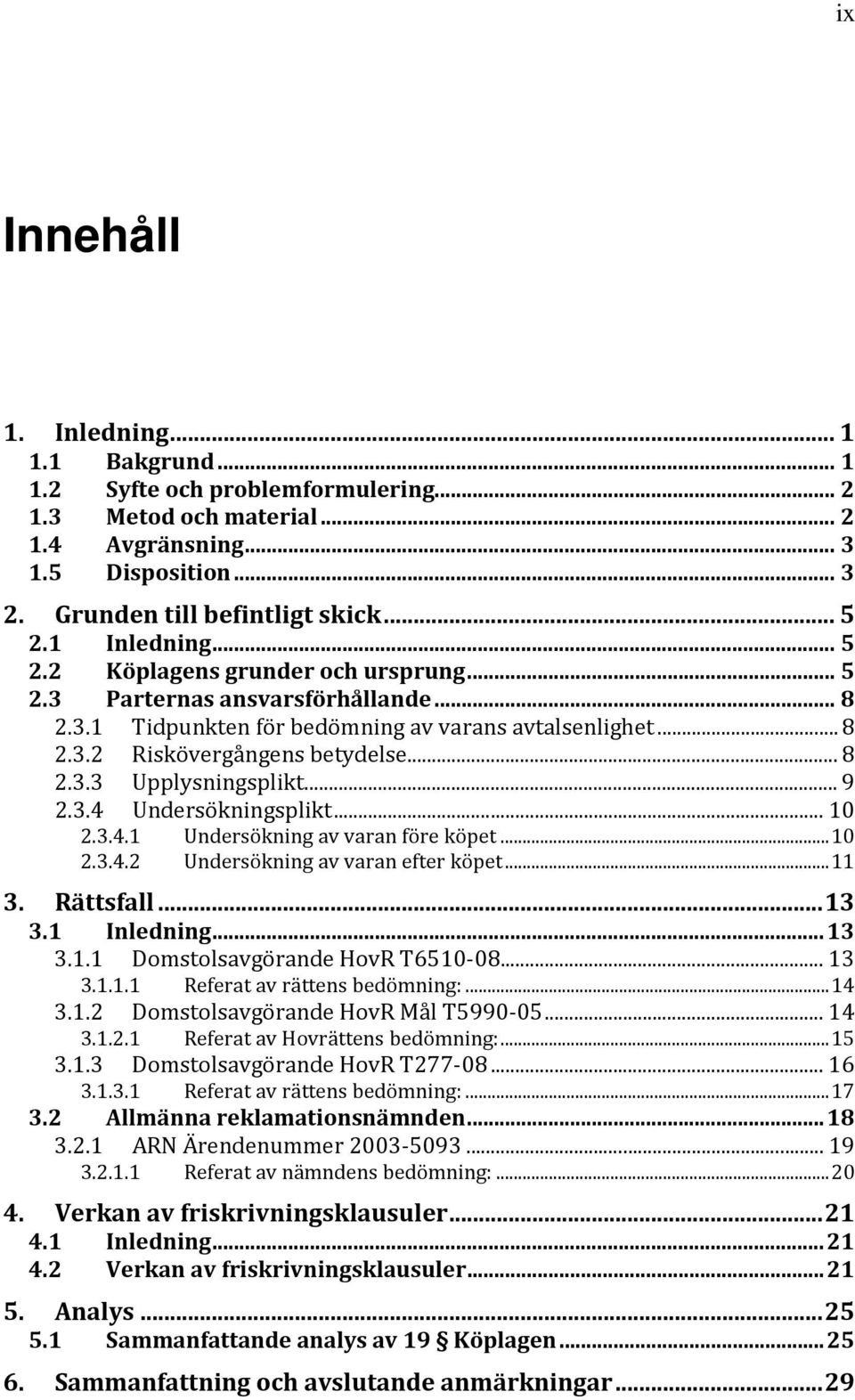 .. 9 2.3.4 Undersökningsplikt... 10 2.3.4.1 Undersökning av varan före köpet... 10 2.3.4.2 Undersökning av varan efter köpet... 11 3. Rättsfall... 13 3.1 Inledning... 13 3.1.1 Domstolsavgörande HovR T6510-08.