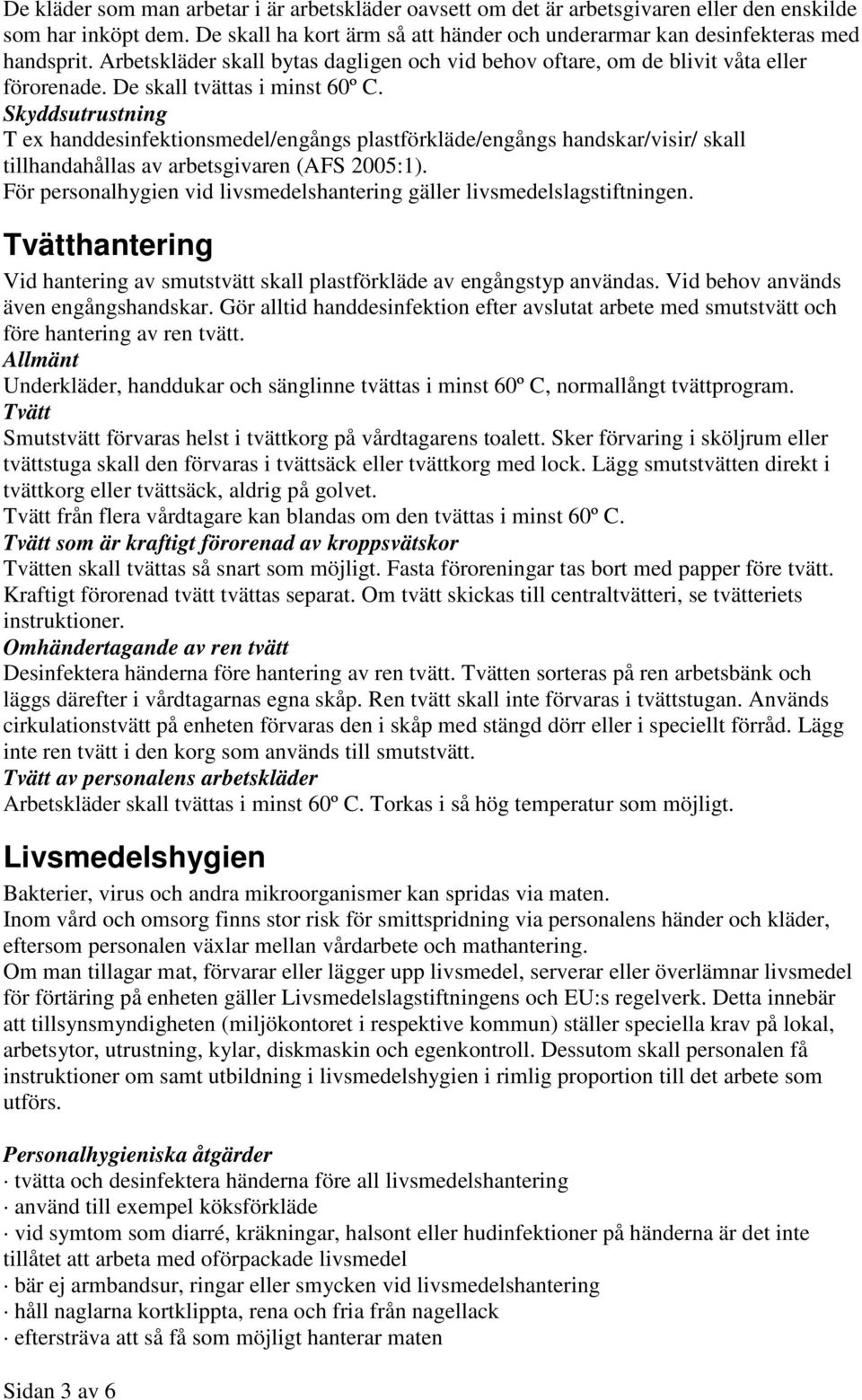 Skyddsutrustning T ex handdesinfektionsmedel/engångs plastförkläde/engångs handskar/visir/ skall tillhandahållas av arbetsgivaren (AFS 2005:1).