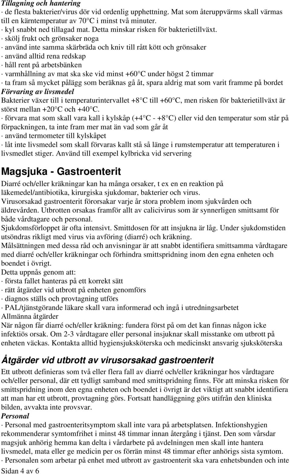 skölj frukt och grönsaker noga använd inte samma skärbräda och kniv till rått kött och grönsaker använd alltid rena redskap håll rent på arbetsbänken varmhållning av mat ska ske vid minst +60 C under