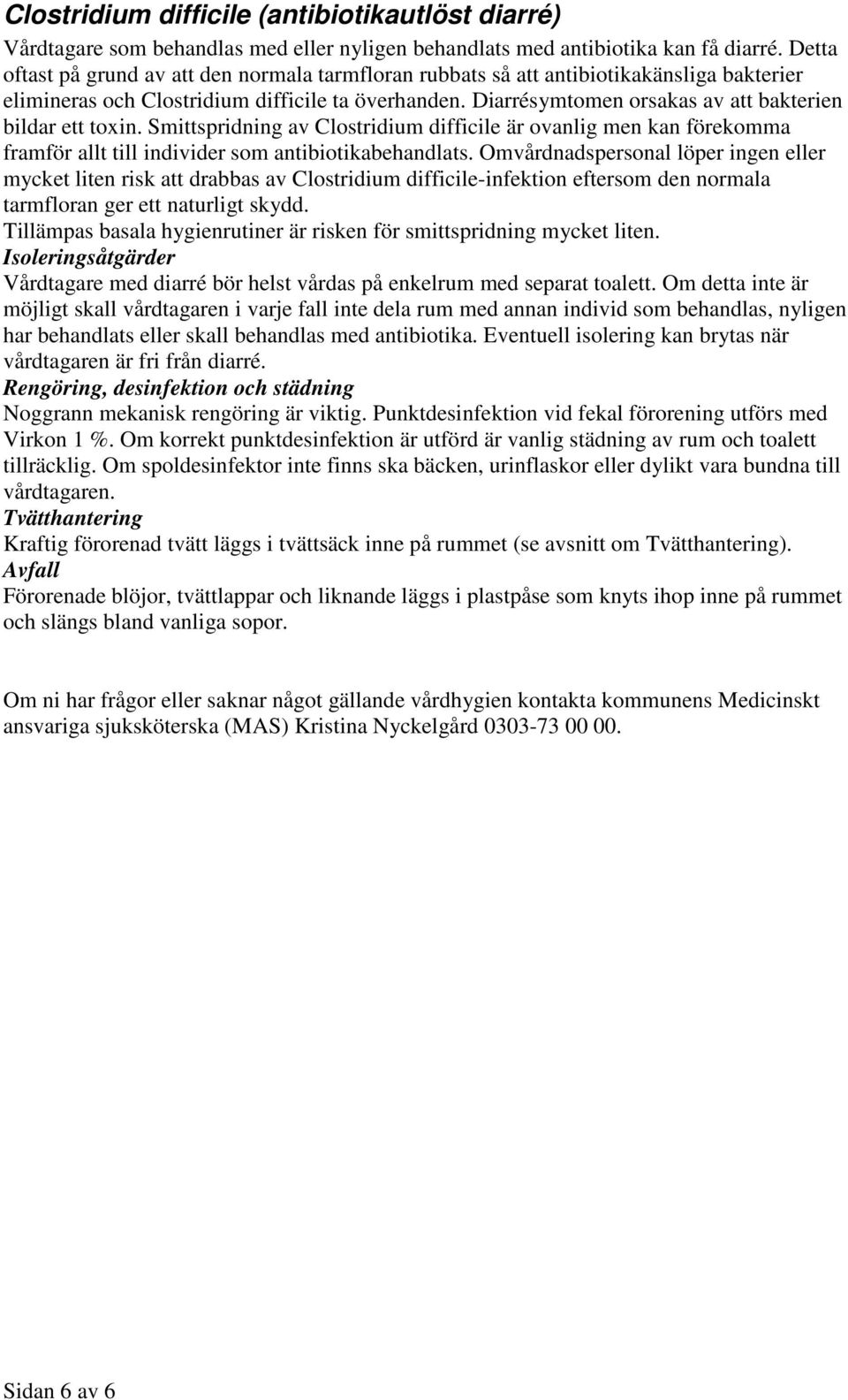 Diarrésymtomen orsakas av att bakterien bildar ett toxin. Smittspridning av Clostridium difficile är ovanlig men kan förekomma framför allt till individer som antibiotikabehandlats.