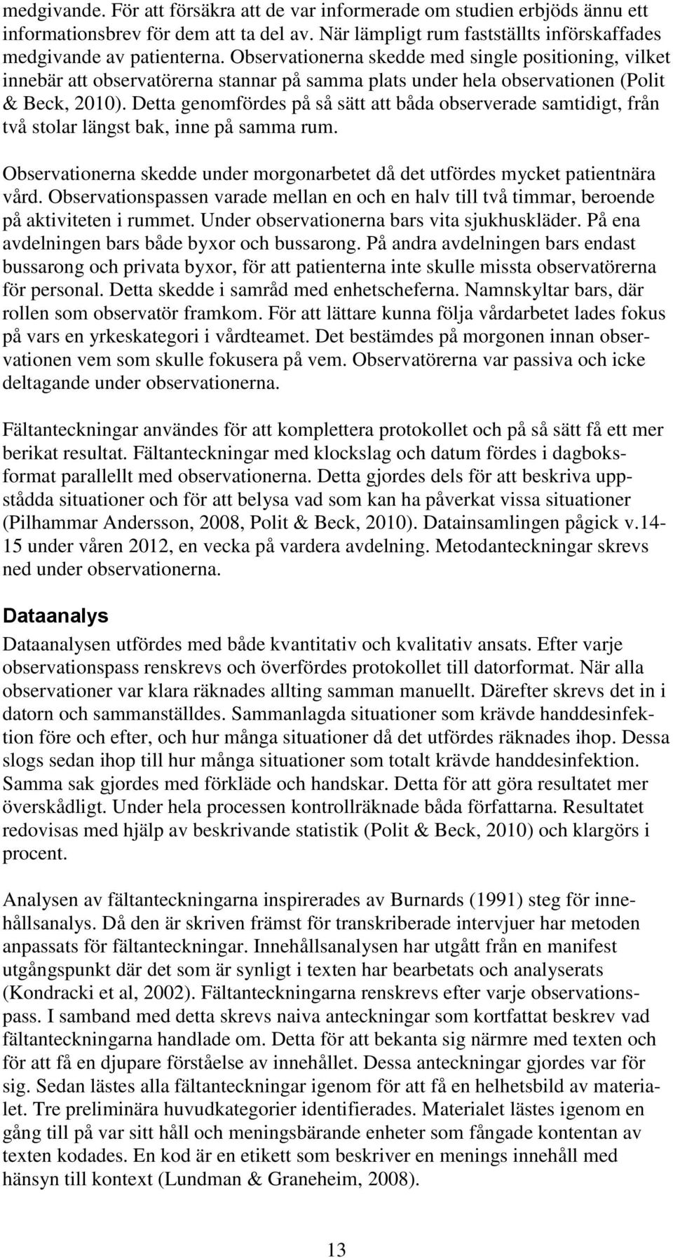 Detta genomfördes på så sätt att båda observerade samtidigt, från två stolar längst bak, inne på samma rum. Observationerna skedde under morgonarbetet då det utfördes mycket patientnära vård.