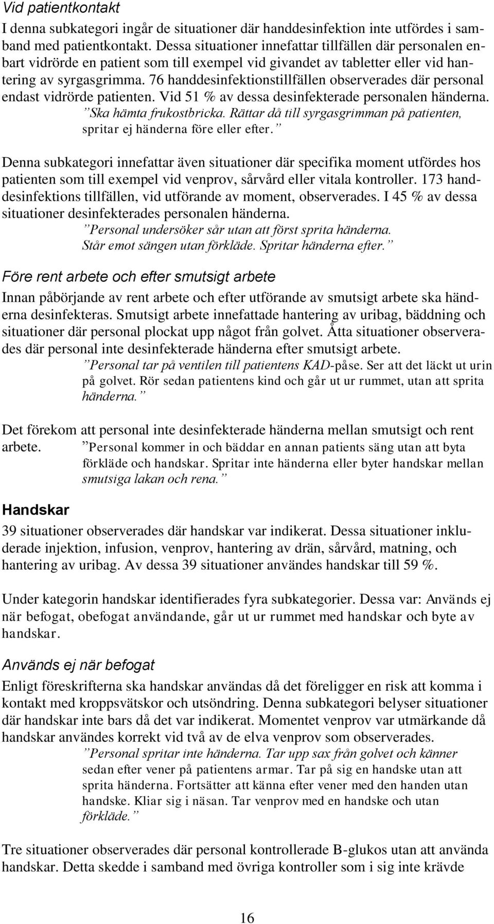 76 handdesinfektionstillfällen observerades där personal endast vidrörde patienten. Vid 51 % av dessa desinfekterade personalen händerna. Ska hämta frukostbricka.