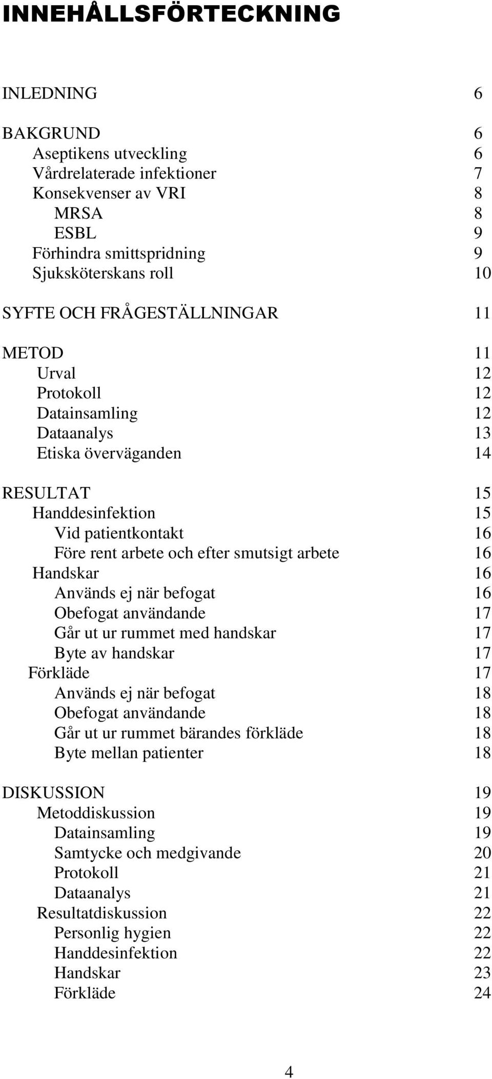 arbete 16 Handskar 16 Används ej när befogat 16 Obefogat användande 17 Går ut ur rummet med handskar 17 Byte av handskar 17 17 Används ej när befogat 18 Obefogat användande 18 Går ut ur rummet