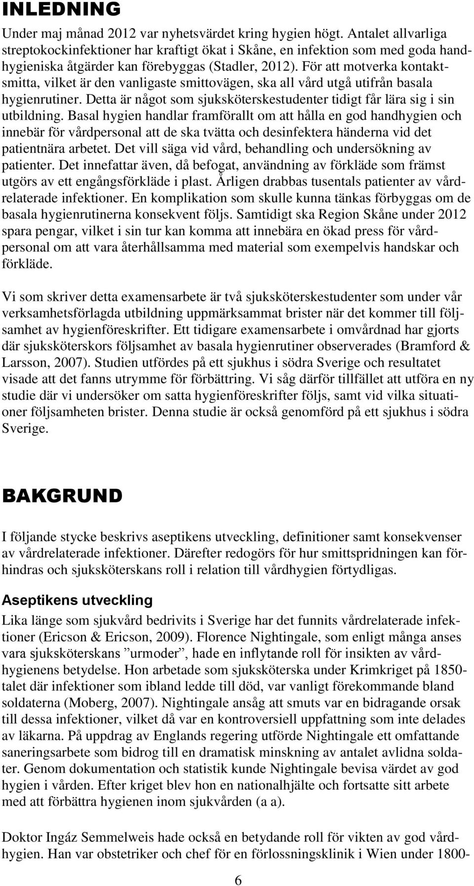 För att motverka kontaktsmitta, vilket är den vanligaste smittovägen, ska all vård utgå utifrån basala hygienrutiner. Detta är något som sjuksköterskestudenter tidigt får lära sig i sin utbildning.