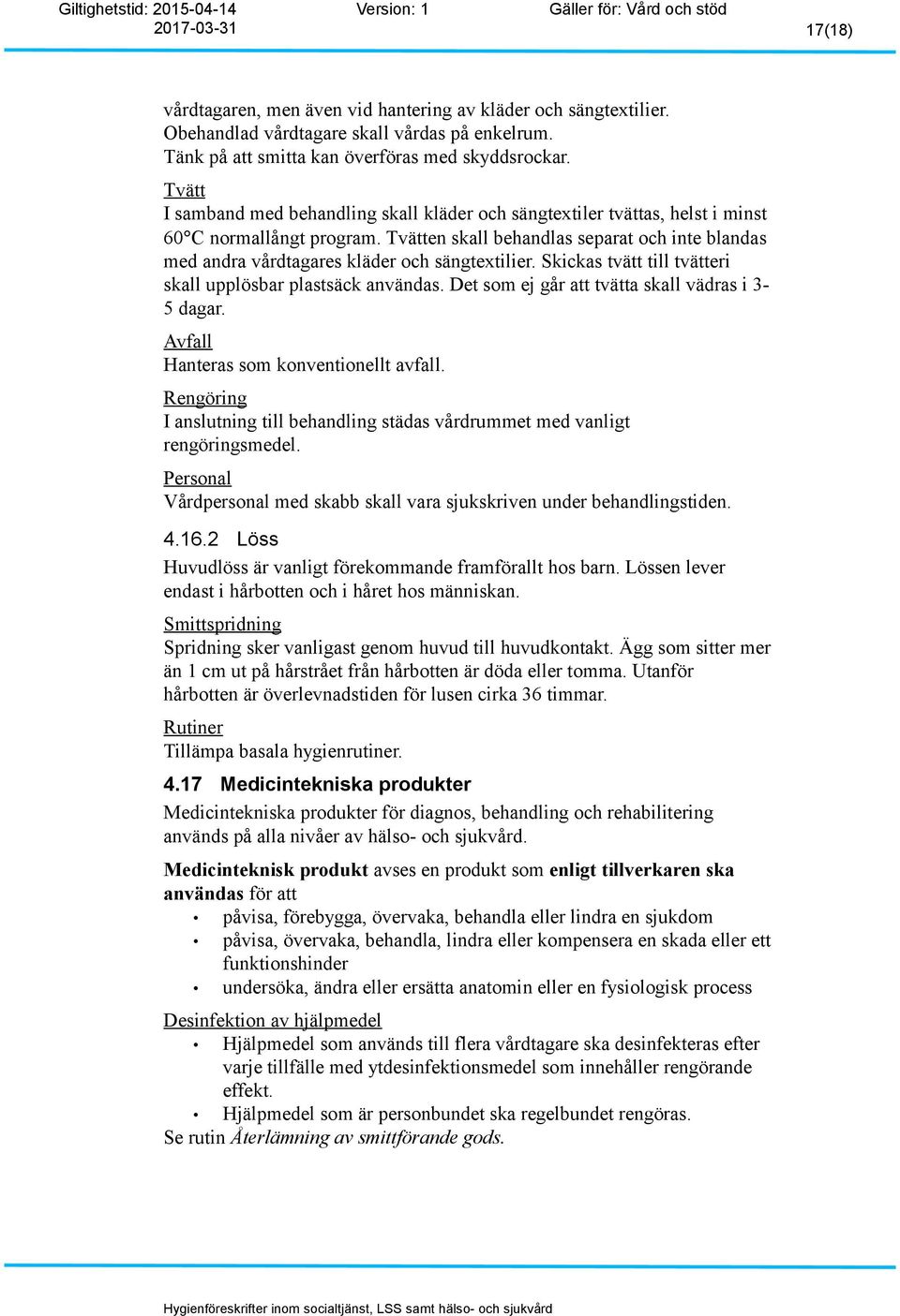 Tvätten skall behandlas separat och inte blandas med andra vårdtagares kläder och sängtextilier. Skickas tvätt till tvätteri skall upplösbar plastsäck användas.