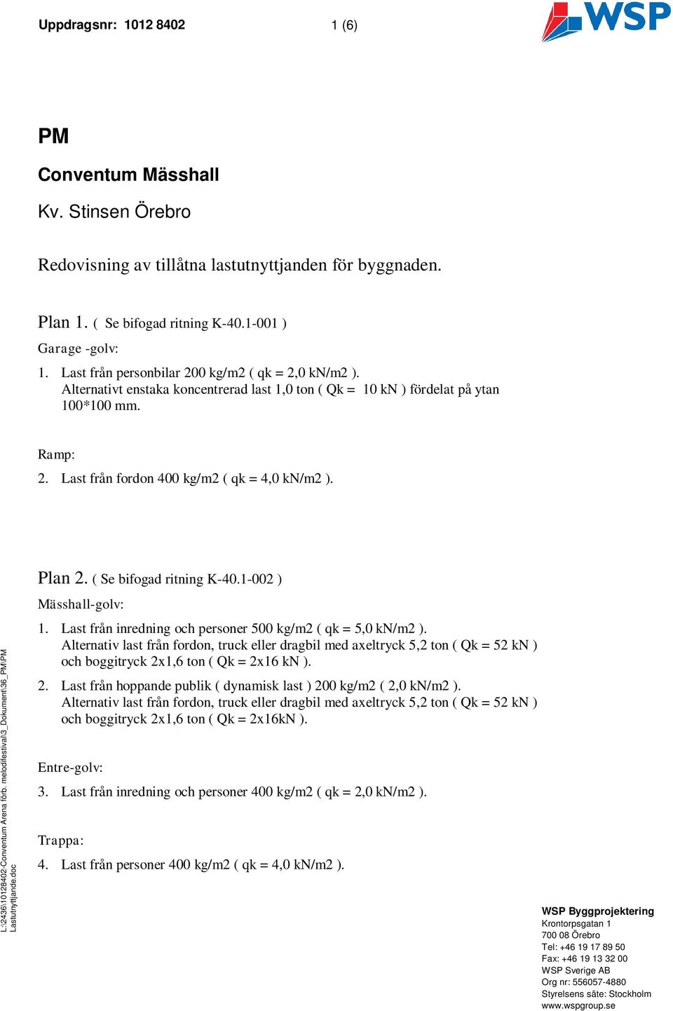 L:\2436\10128402-Conventum Arena förb. melodifestival\3_dokument\36_pm\pm Lastutnyttjande.doc Mall: Pm - 2003.dot ver 1.0 Plan 2. ( Se bifogad ritning K-40.1-002 ) Mässhall-golv: 1.