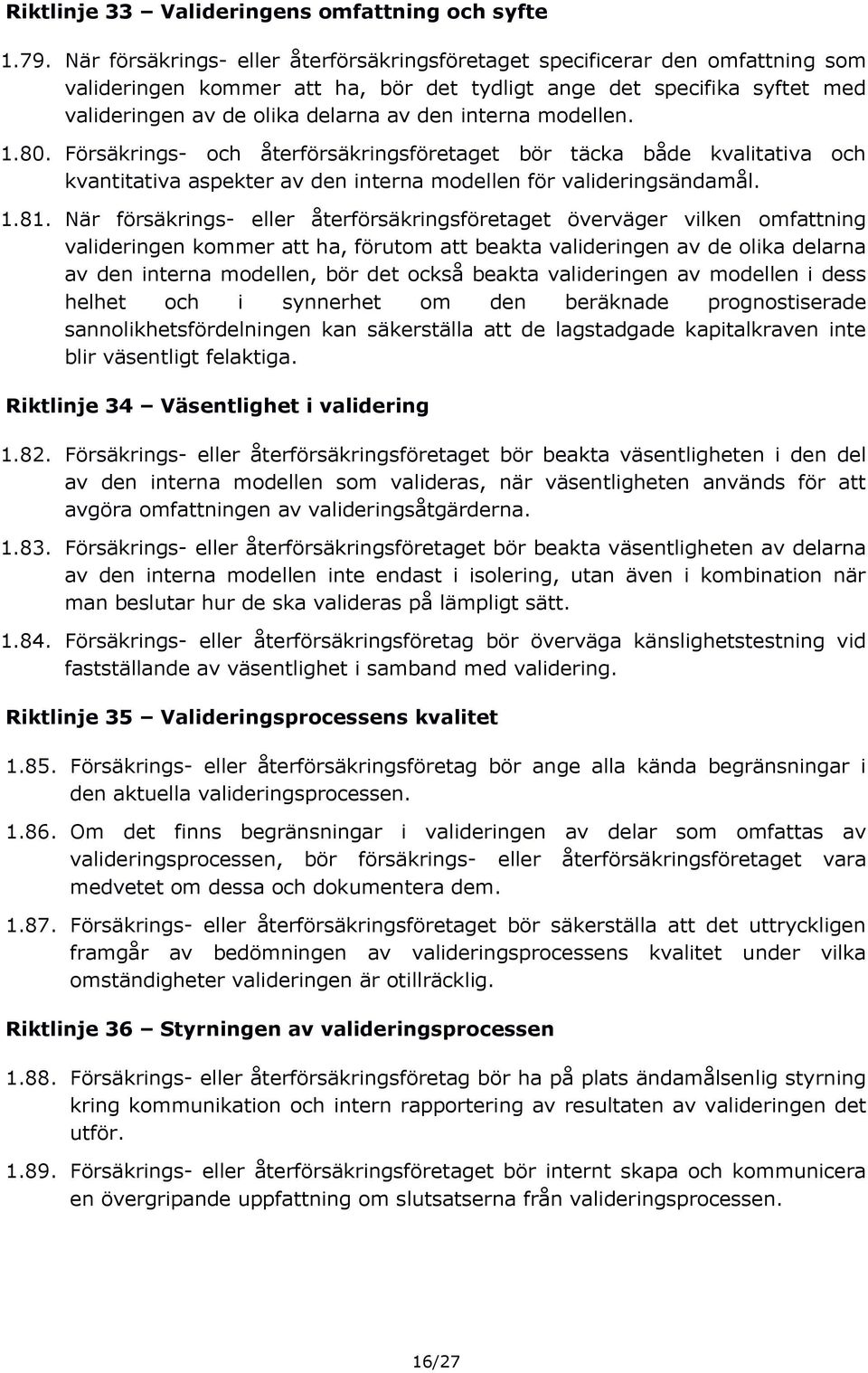 interna modellen. 1.80. Försäkrings- och återförsäkringsföretaget bör täcka både kvalitativa och kvantitativa aspekter av den interna modellen för valideringsändamål. 1.81.