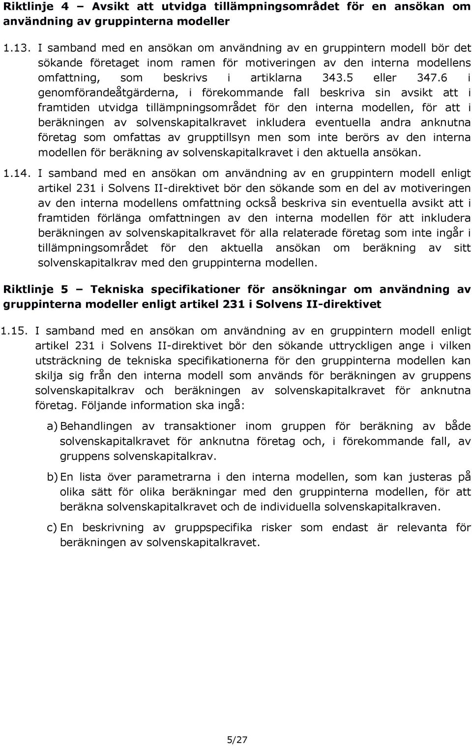 6 i genomförandeåtgärderna, i förekommande fall beskriva sin avsikt att i framtiden utvidga tillämpningsområdet för den interna modellen, för att i beräkningen av solvenskapitalkravet inkludera