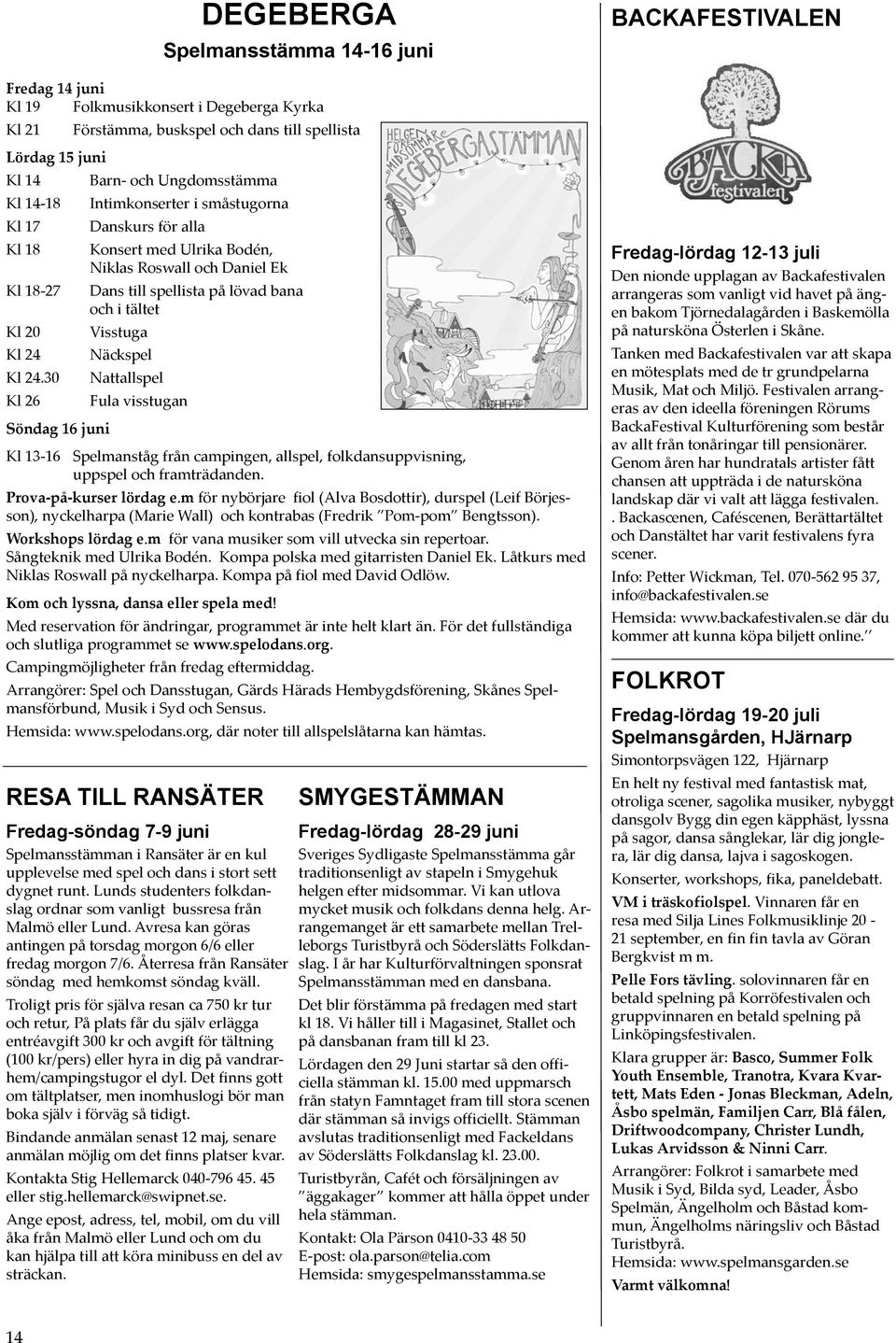 Kl 24.30 Nattallspel Kl 26 Fula visstugan Söndag 16 juni Kl 13-16 Spelmanståg från campingen, allspel, folkdansuppvisning, uppspel och framträdanden. Prova-på-kurser lördag e.