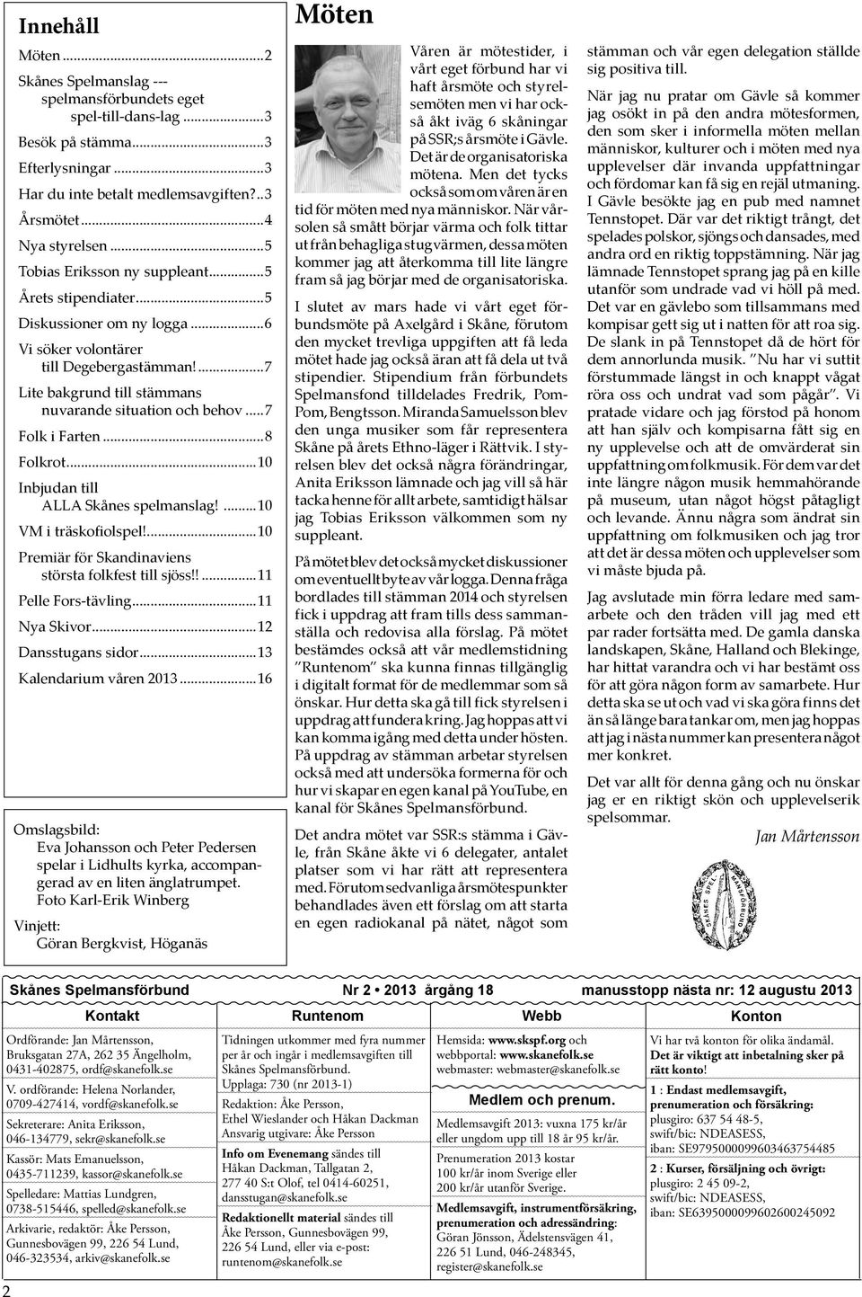 ..7 Folk i Farten...8 Folkrot...10 Inbjudan till ALLA Skånes spelmanslag!...10 VM i träskofiolspel!...10 Premiär för Skandinaviens största folkfest till sjöss!!...11 Pelle Fors-tävling...11 Nya Skivor.
