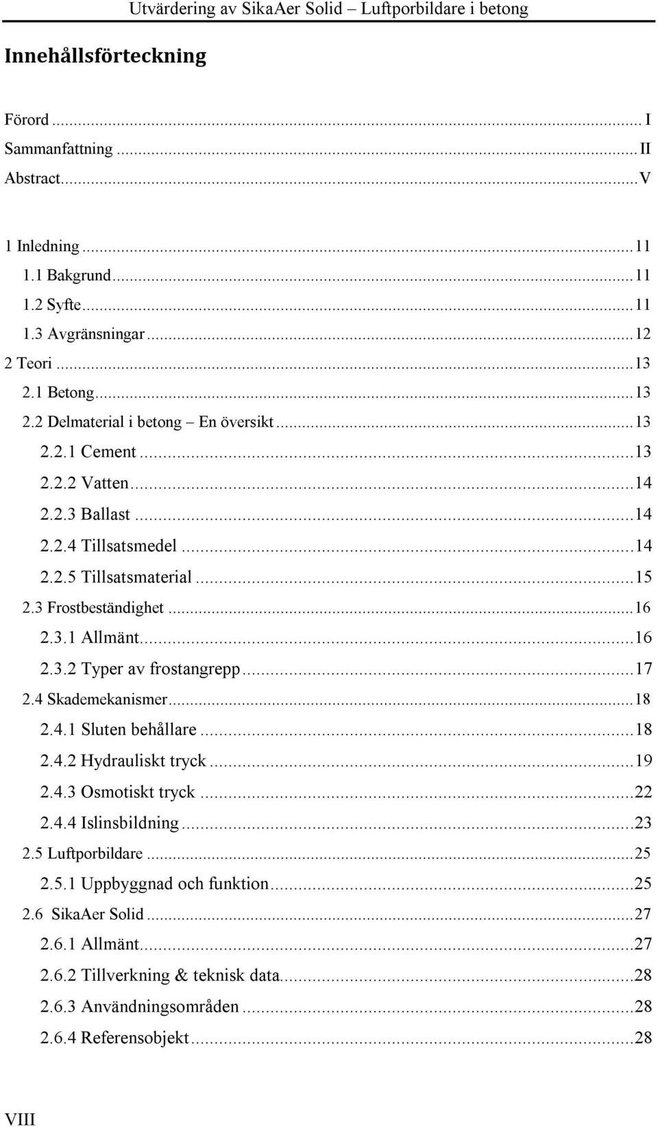 3 Frostbeständighet... 16 2.3.1 Allmänt...16 2.3.2 Typer av frostangrepp...17 2.4 Skademekanismer... 18 2.4.1 Sluten behållare...18 2.4.2 Hydrauliskt tryck...19 2.4.3 Osmotiskt tryck...22 2.4.4 Islinsbildning.