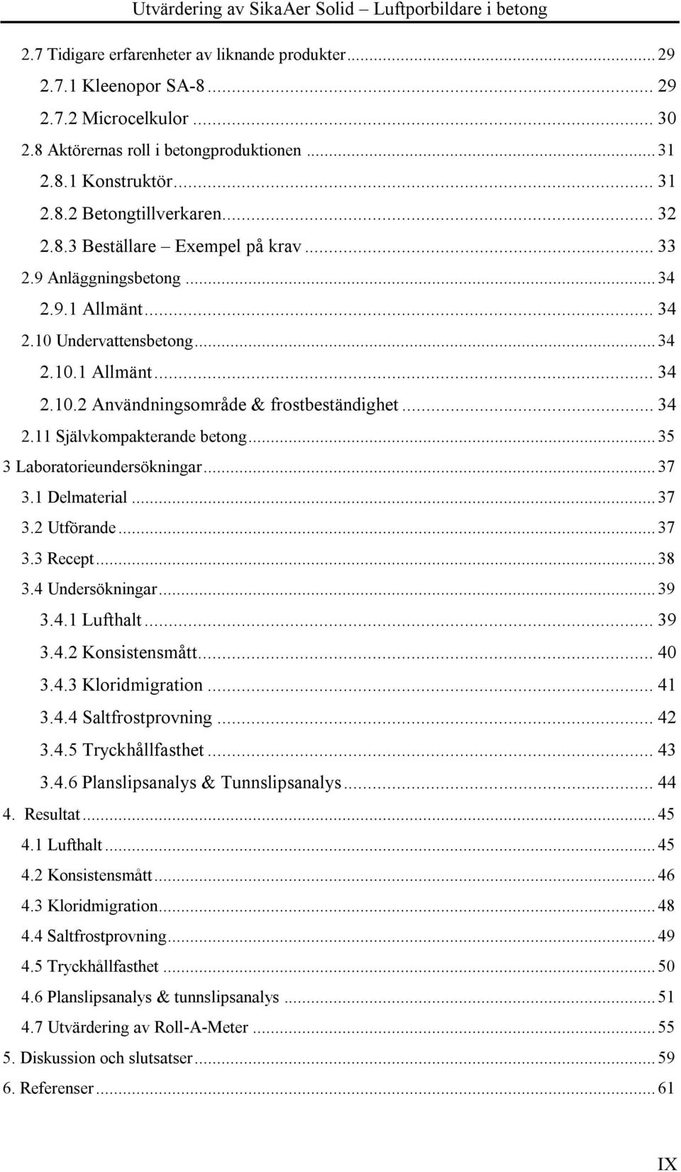 .. 35 3 Laboratorieundersökningar... 37 3.1 Delmaterial... 37 3.2 Utförande... 37 3.3 Recept... 38 3.4 Undersökningar... 39 3.4.1 Lufthalt... 39 3.4.2 Konsistensmått... 40 3.4.3 Kloridmigration... 41 3.