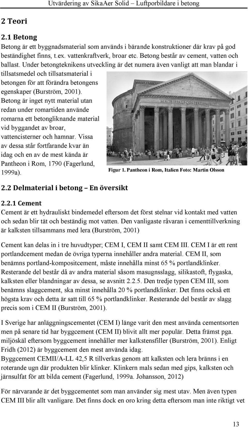 Under betongteknikens utveckling är det numera även vanligt att man blandar i tillsatsmedel och tillsatsmaterial i betongen för att förändra betongens egenskaper (Burström, 2001).