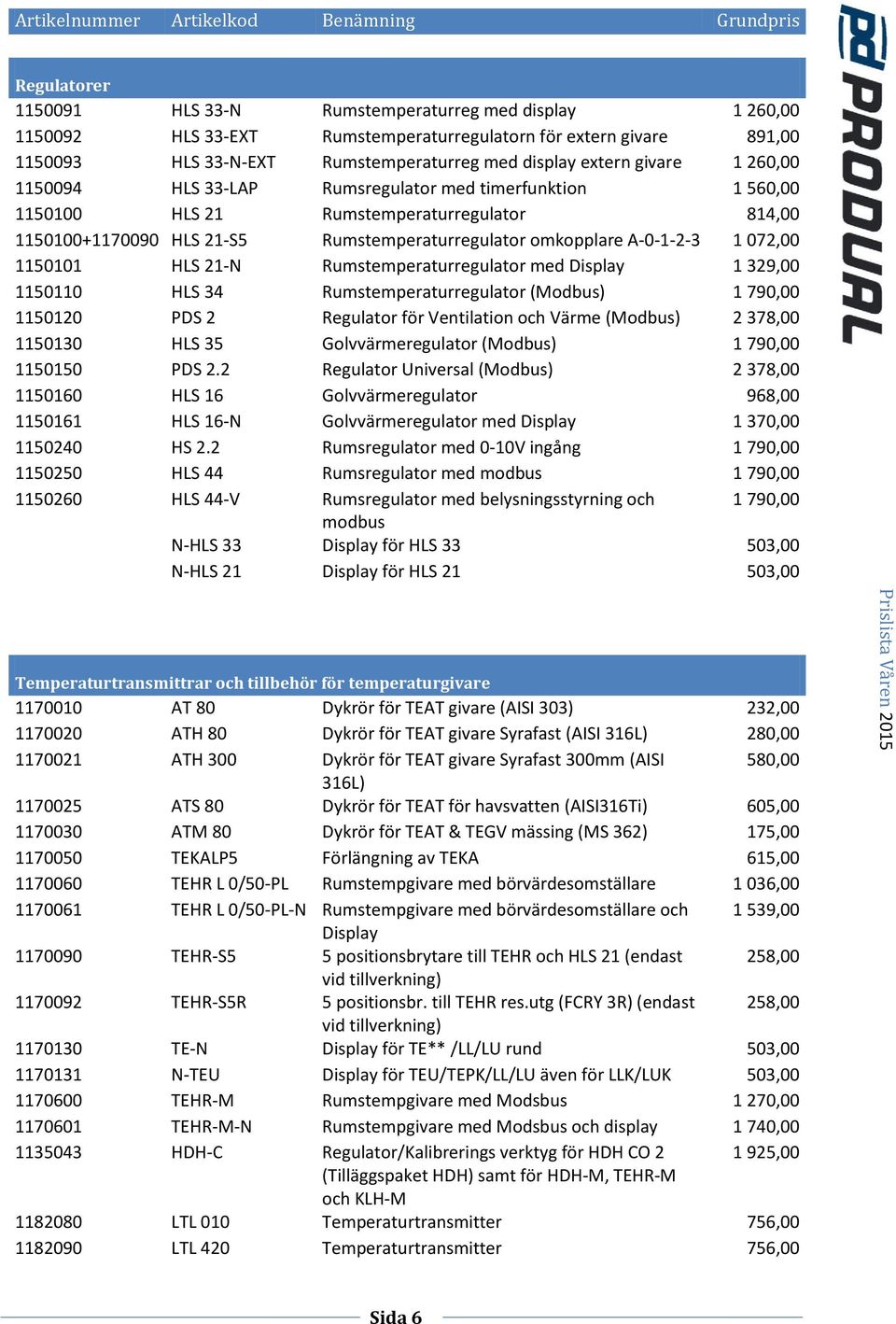 072,00 1150101 HLS 21-N Rumstemperaturregulator med Display 1 329,00 1150110 HLS 34 Rumstemperaturregulator (Modbus) 1 790,00 1150120 PDS 2 Regulator för Ventilation och Värme (Modbus) 2 378,00