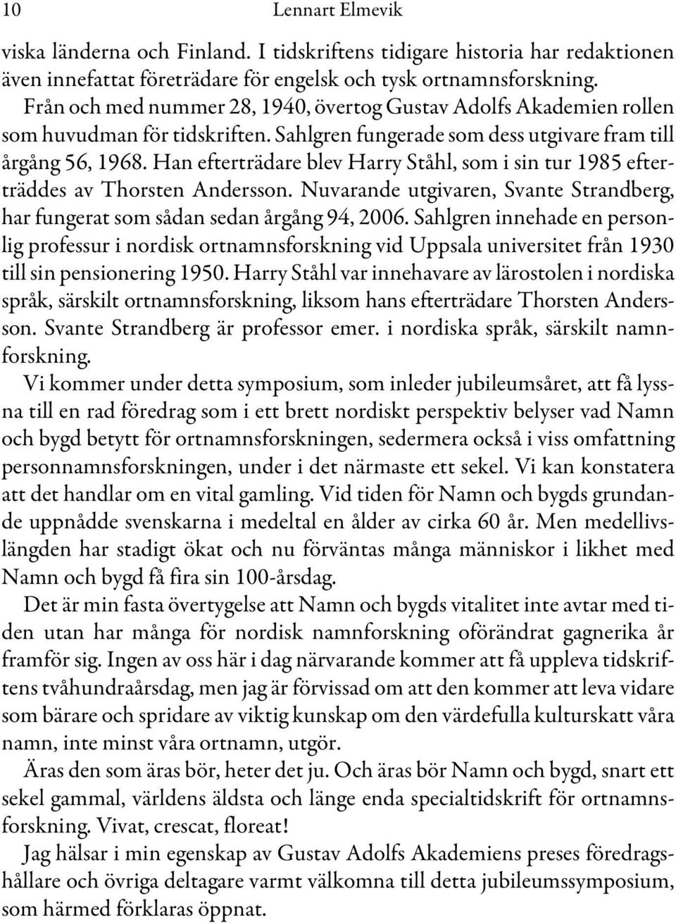 Han efterträdare blev Harry Ståhl, som i sin tur 1985 efterträddes av Thorsten Andersson. Nuvarande utgivaren, Svante Strandberg, har fungerat som sådan sedan årgång 94, 2006.