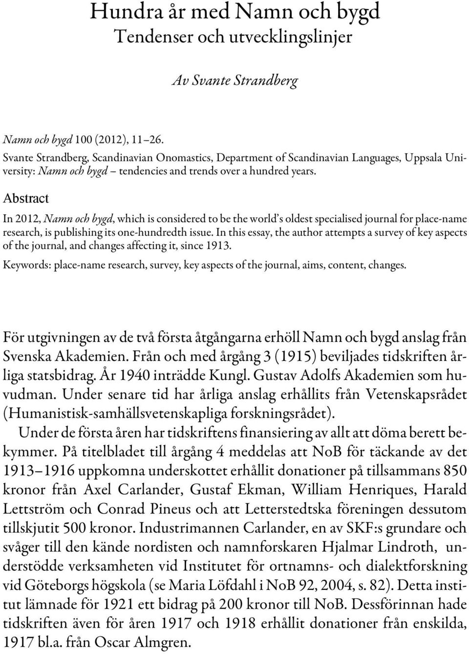 Abstract In 2012, Namn och bygd, which is considered to be the world s oldest specialised journal for place-name research, is publishing its one-hundredth issue.