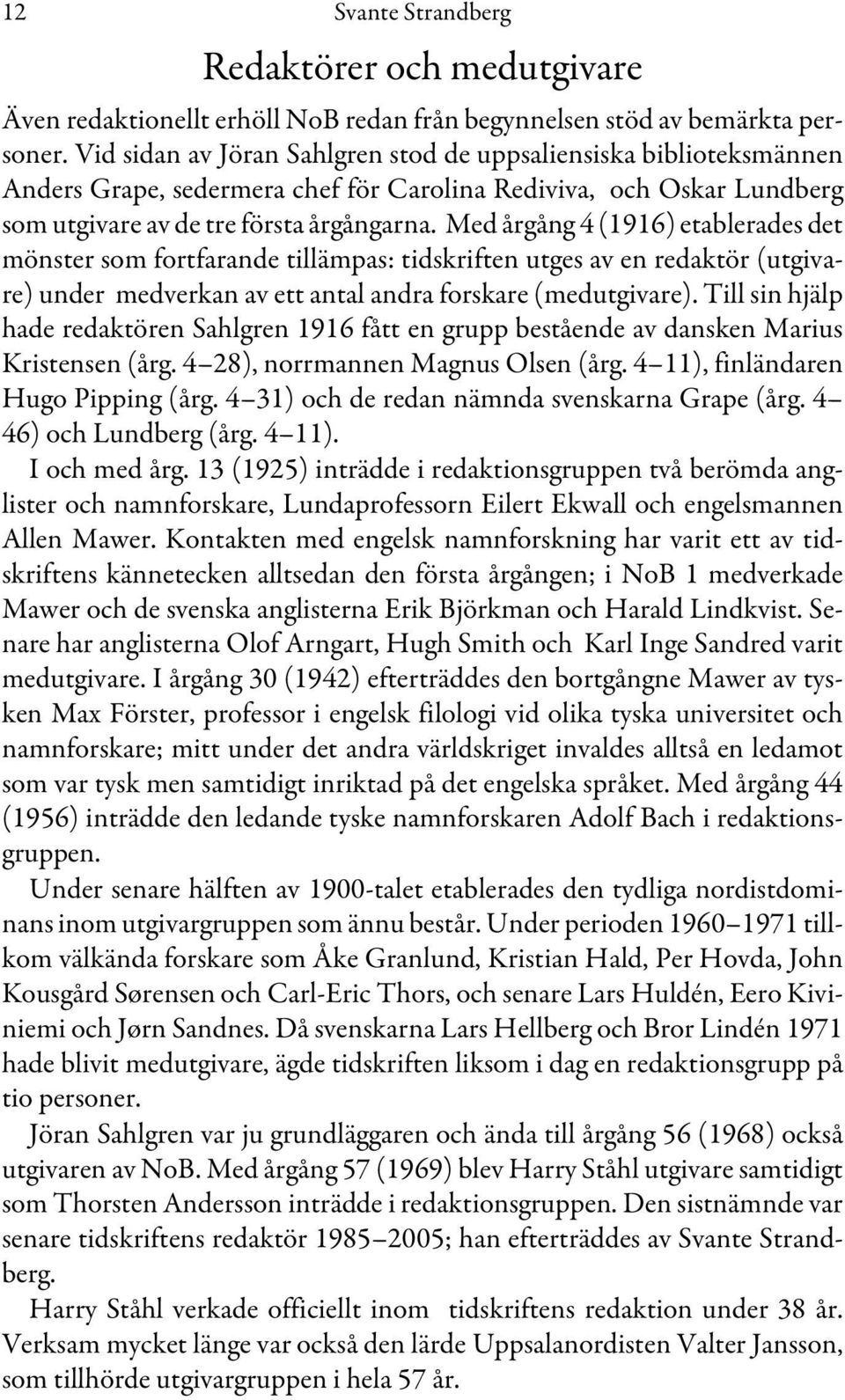 Med årgång 4 (1916) etablerades det mönster som fortfarande tillämpas: tidskriften utges av en redaktör (utgivare) under medverkan av ett antal andra forskare (medutgivare).