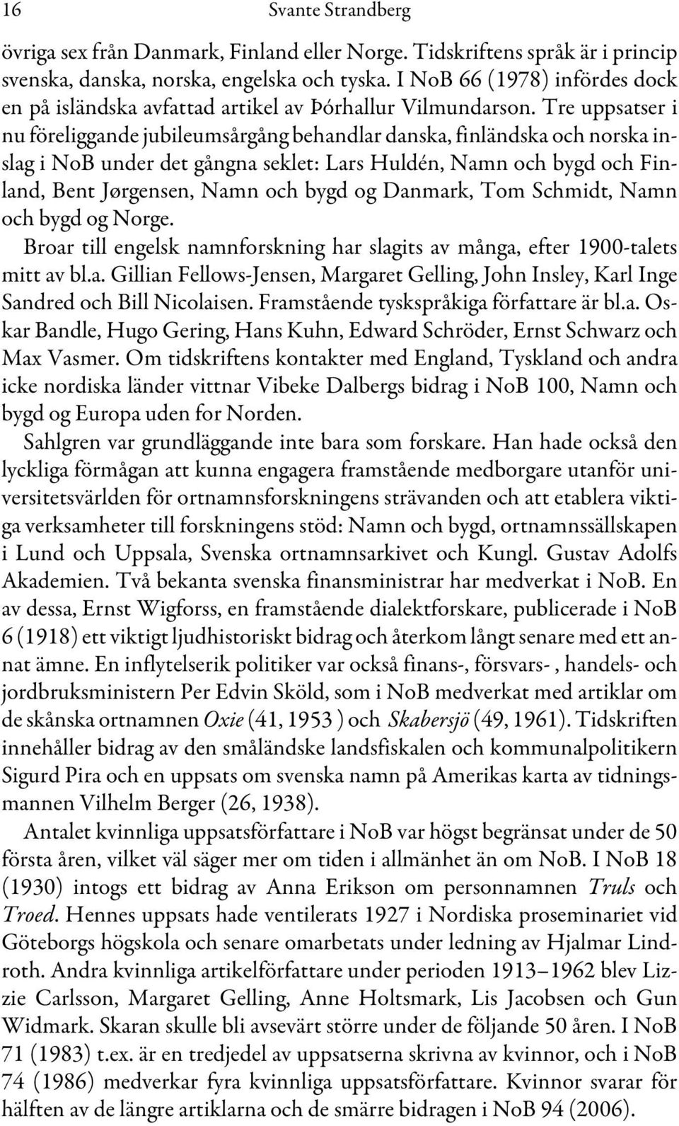 Tre uppsatser i nu föreliggande jubileumsårgång behandlar danska, finländska och norska inslag i NoB under det gångna seklet: Lars Huldén, Namn och bygd och Finland, Bent Jørgensen, Namn och bygd og