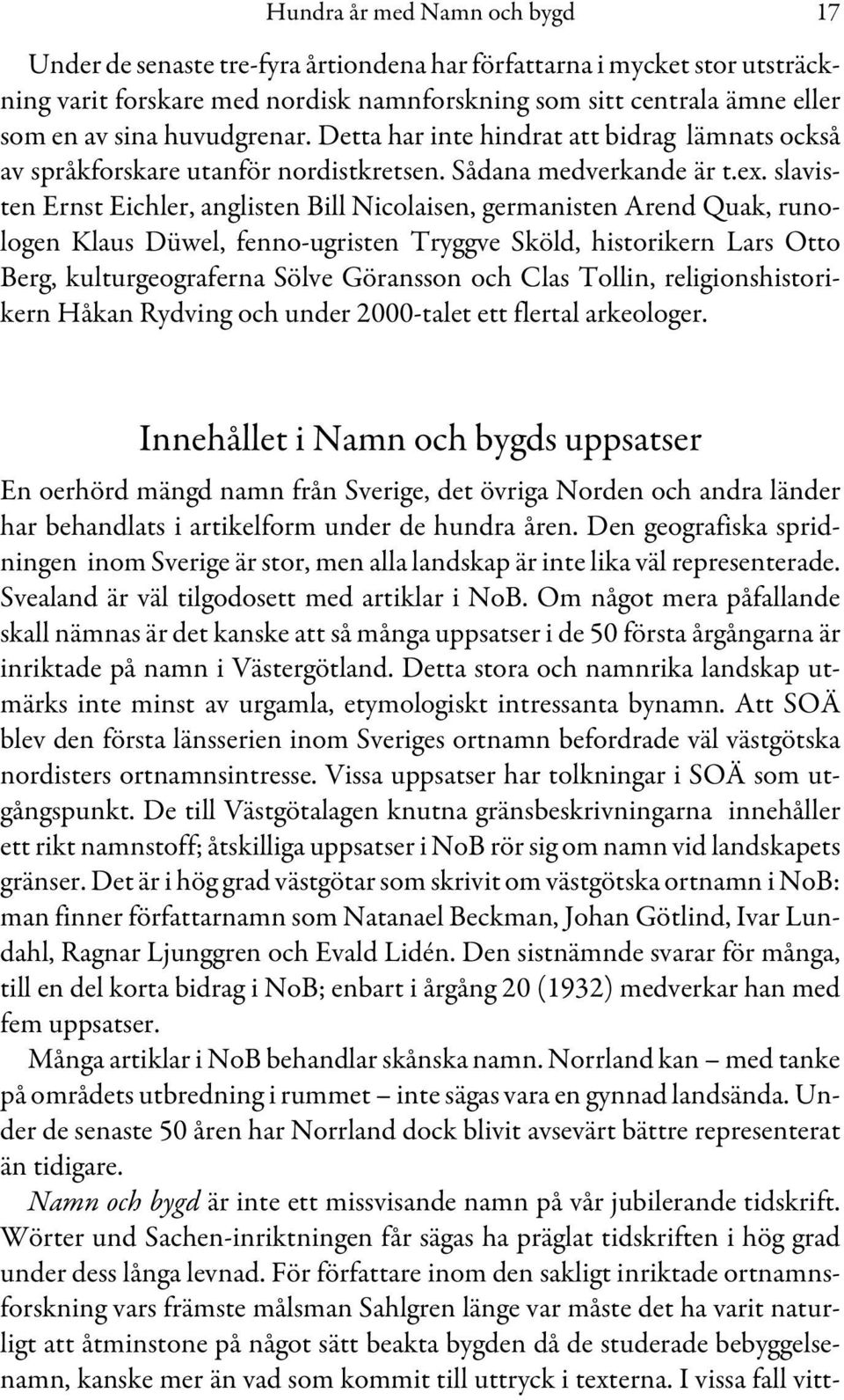 slavisten Ernst Eichler, anglisten Bill Nicolaisen, germanisten Arend Quak, runologen Klaus Düwel, fenno-ugristen Tryggve Sköld, historikern Lars Otto Berg, kulturgeograferna Sölve Göransson och Clas