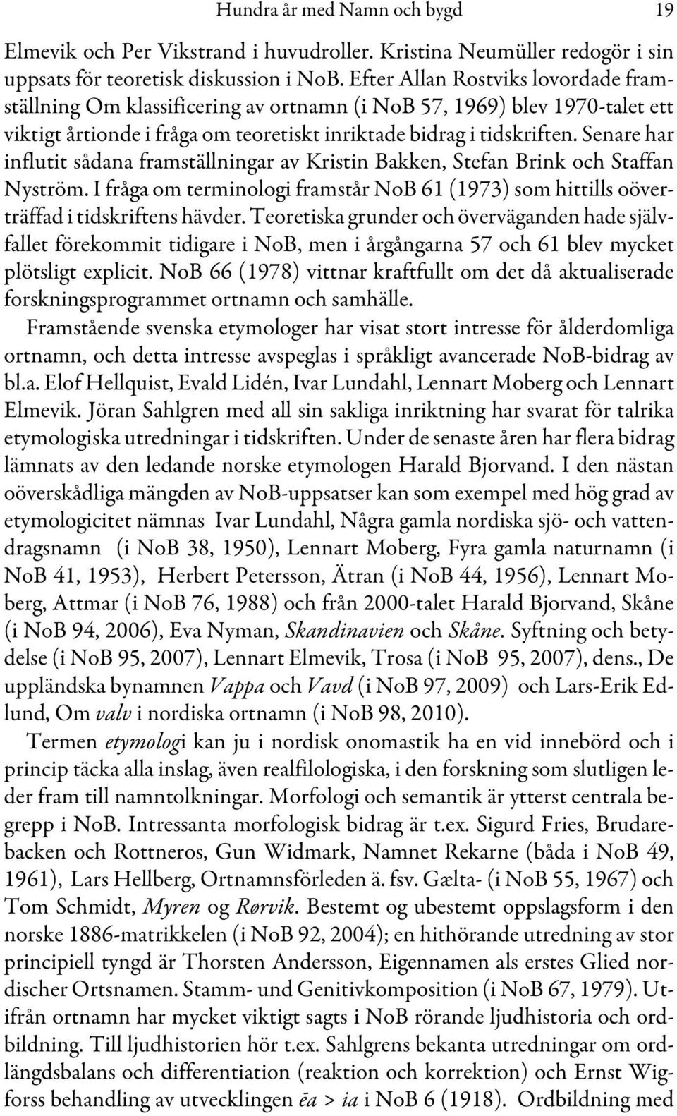 Senare har influtit sådana framställningar av Kristin Bakken, Stefan Brink och Staffan Nyström. I fråga om terminologi framstår NoB 61 (1973) som hittills oöverträffad i tidskriftens hävder.