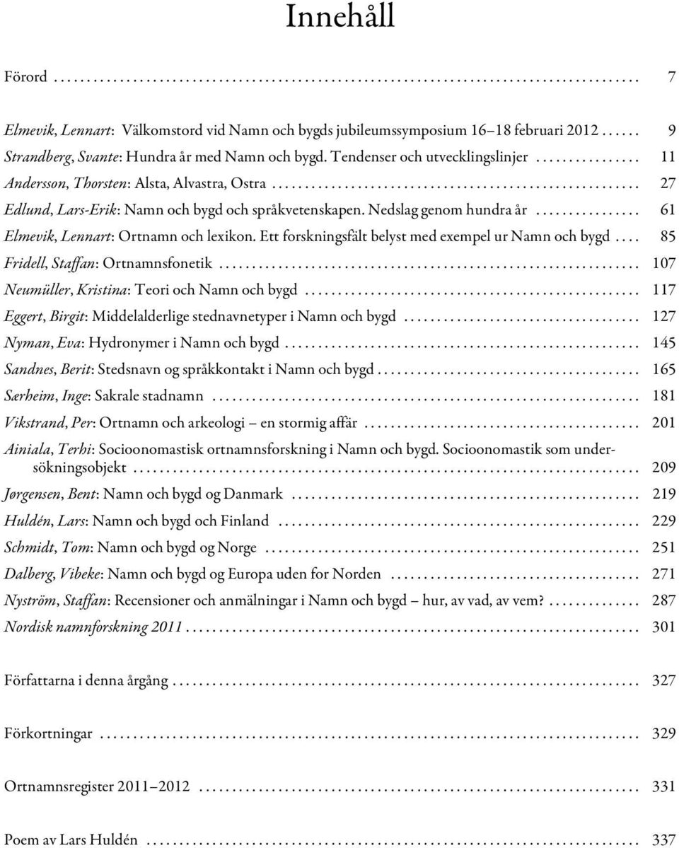 ....................................................... 27 Edlund, Lars-Erik: Namn och bygd och språkvetenskapen. Nedslag genom hundra år................ 61 Elmevik, Lennart: Ortnamn och lexikon.