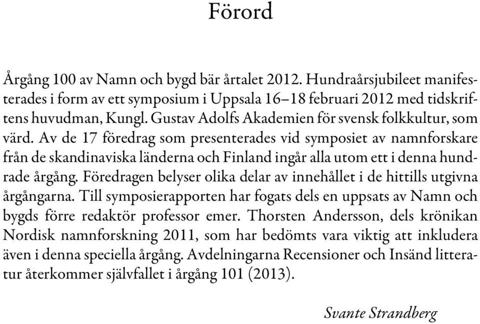 Av de 17 föredrag som presenterades vid symposiet av namnforskare från de skandinaviska länderna och Finland ingår alla utom ett i denna hundrade årgång.