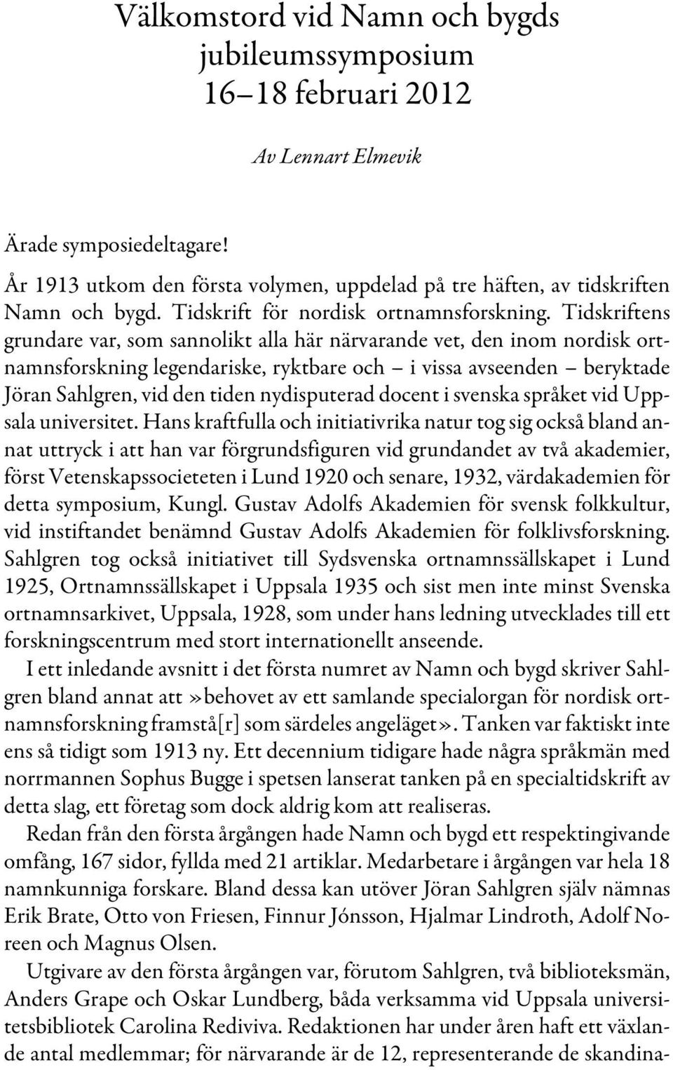 Tidskriftens grundare var, som sannolikt alla här närvarande vet, den inom nordisk ortnamnsforskning legendariske, ryktbare och i vissa avseenden beryktade Jöran Sahlgren, vid den tiden nydisputerad