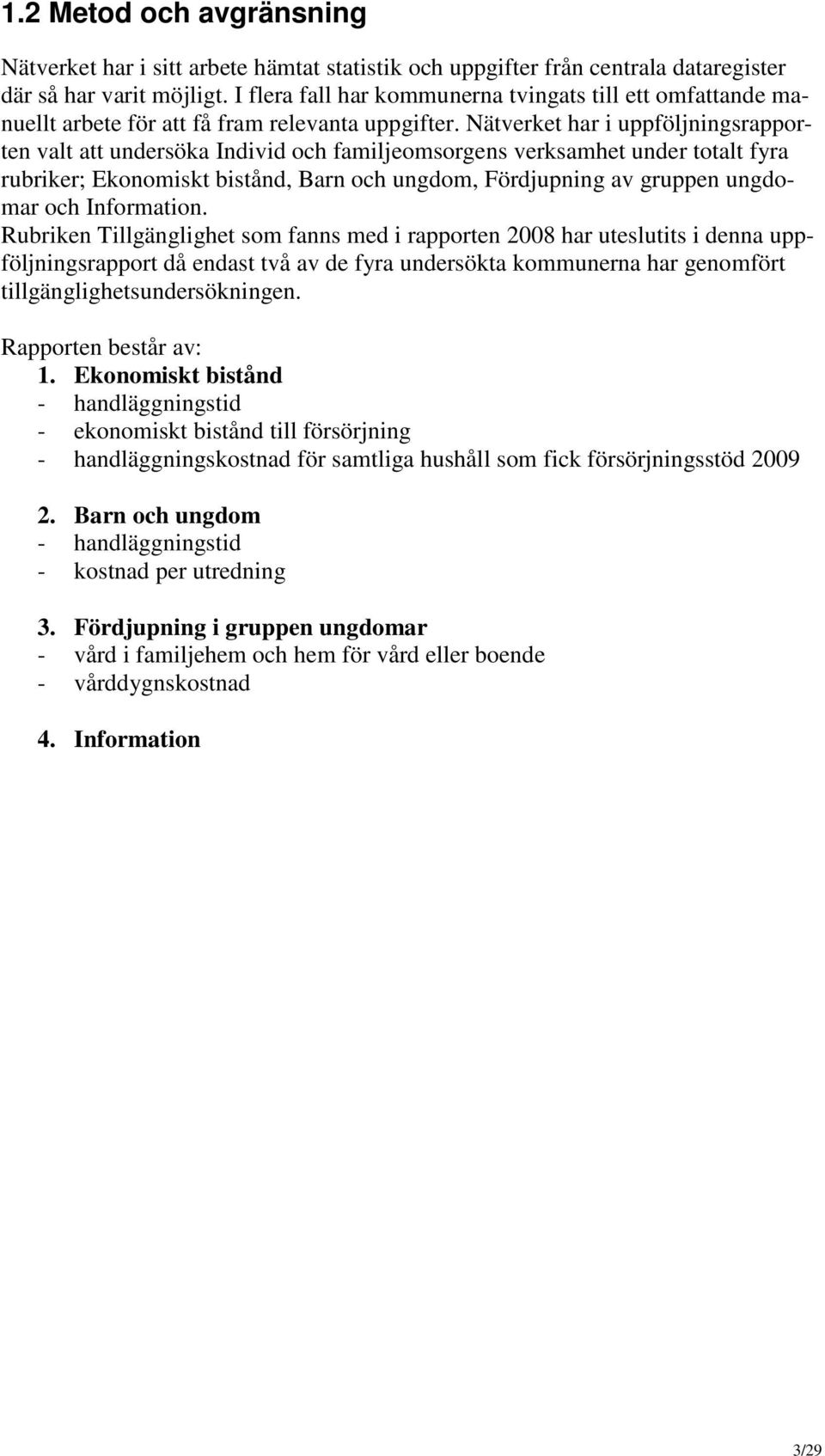 Nätverket har i uppföljningsrapporten valt att undersöka Individ och familjeomsorgens verksamhet under totalt fyra rubriker; Ekonomiskt bistånd, Barn och ungdom, Fördjupning av gruppen ungdomar och