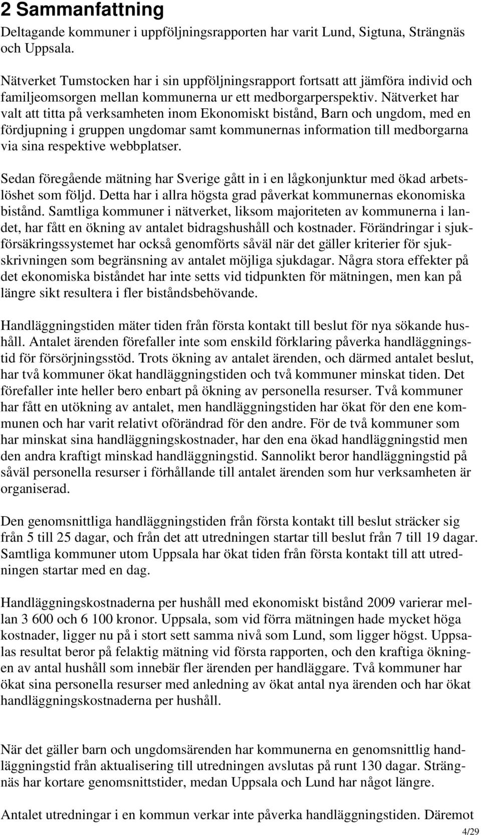 Nätverket har valt att titta på verksamheten inom Ekonomiskt bistånd, Barn och ungdom, med en fördjupning i gruppen ungdomar samt kommunernas information till medborgarna via sina respektive