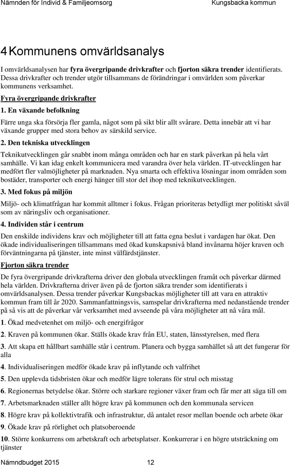 En växande befolkning Färre unga ska försörja fler gamla, något som på sikt blir allt svårare. Detta innebär att vi har växande grupper med stora behov av särskild service. 2.