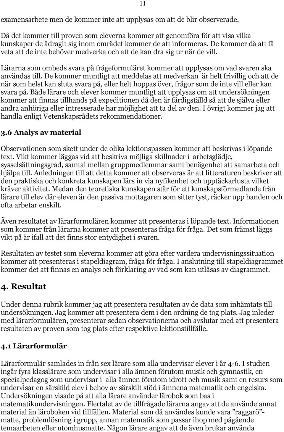 De kommer då att få veta att de inte behöver medverka och att de kan dra sig ur när de vill. 11 Lärarna som ombeds svara på frågeformuläret kommer att upplysas om vad svaren ska användas till.