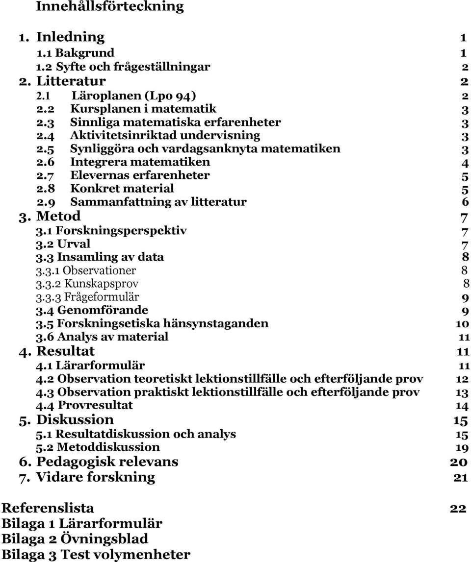 9 Sammanfattning av litteratur 6 3. Metod 7 3.1 Forskningsperspektiv 7 3.2 Urval 7 3.3 Insamling av data 8 3.3.1 Observationer 8 3.3.2 Kunskapsprov 8 3.3.3 Frågeformulär 9 3.4 Genomförande 9 3.