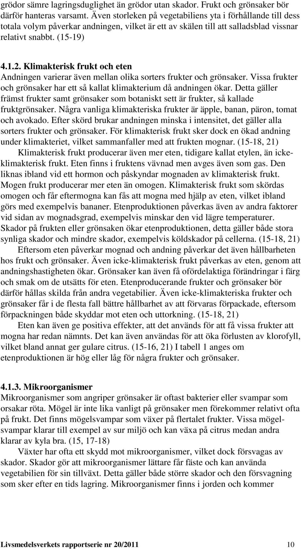 Klimakterisk frukt och eten Andningen varierar även mellan olika sorters frukter och grönsaker. Vissa frukter och grönsaker har ett så kallat klimakterium då andningen ökar.