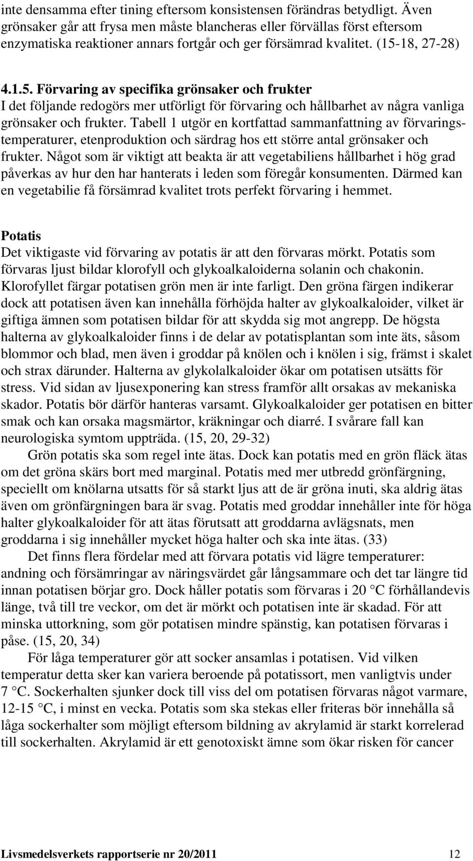 18, 27-28) 4.1.5. Förvaring av specifika grönsaker och frukter I det följande redogörs mer utförligt för förvaring och hållbarhet av några vanliga grönsaker och frukter.