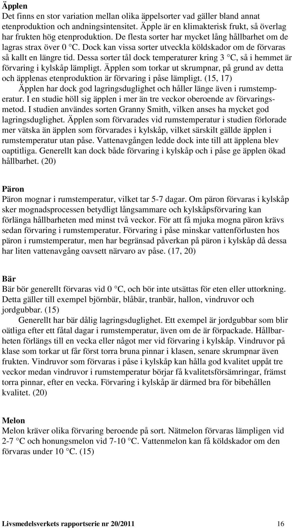 Dessa sorter tål dock temperaturer kring 3 C, så i hemmet är förvaring i kylskåp lämpligt. Äpplen som torkar ut skrumpnar, på grund av detta och äpplenas etenproduktion är förvaring i påse lämpligt.