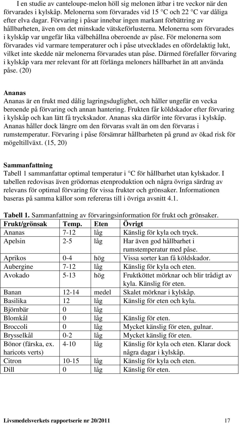 För melonerna som förvarades vid varmare temperaturer och i påse utvecklades en ofördelaktig lukt, vilket inte skedde när melonerna förvarades utan påse.