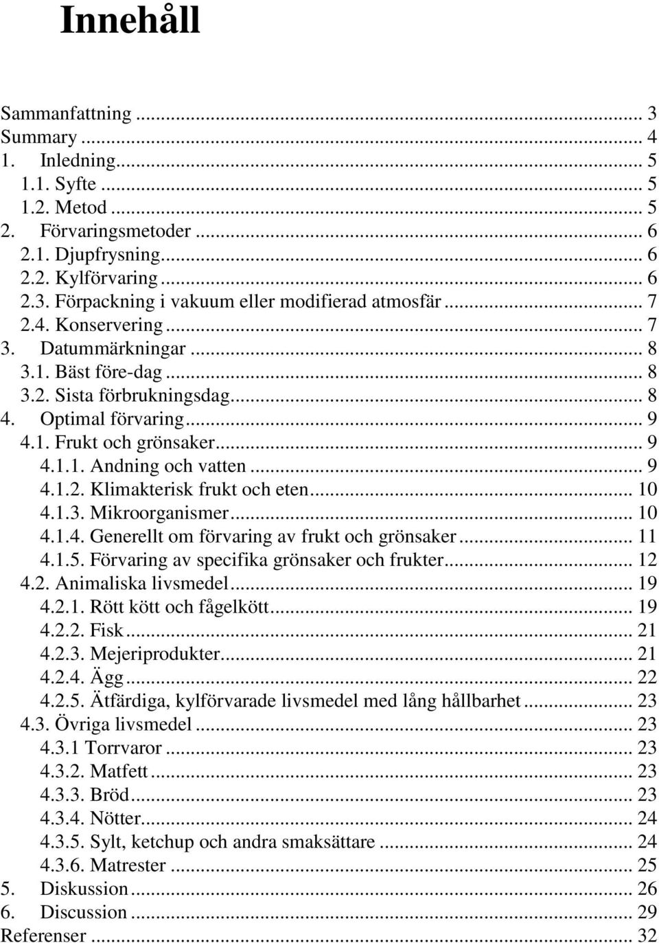 .. 10 4.1.3. Mikroorganismer... 10 4.1.4. Generellt om förvaring av frukt och grönsaker... 11 4.1.5. Förvaring av specifika grönsaker och frukter... 12 4.2. Animaliska livsmedel... 19 4.2.1. Rött kött och fågelkött.