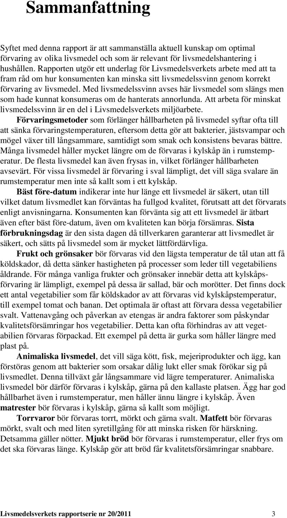 Med livsmedelssvinn avses här livsmedel som slängs men som hade kunnat konsumeras om de hanterats annorlunda. Att arbeta för minskat livsmedelssvinn är en del i Livsmedelsverkets miljöarbete.