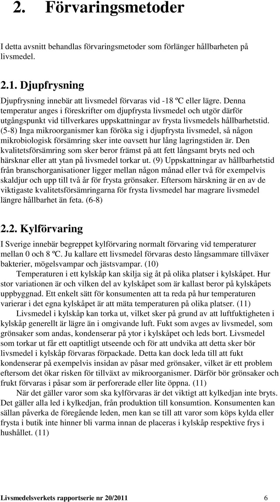 (5-8) Inga mikroorganismer kan föröka sig i djupfrysta livsmedel, så någon mikrobiologisk försämring sker inte oavsett hur lång lagringstiden är.