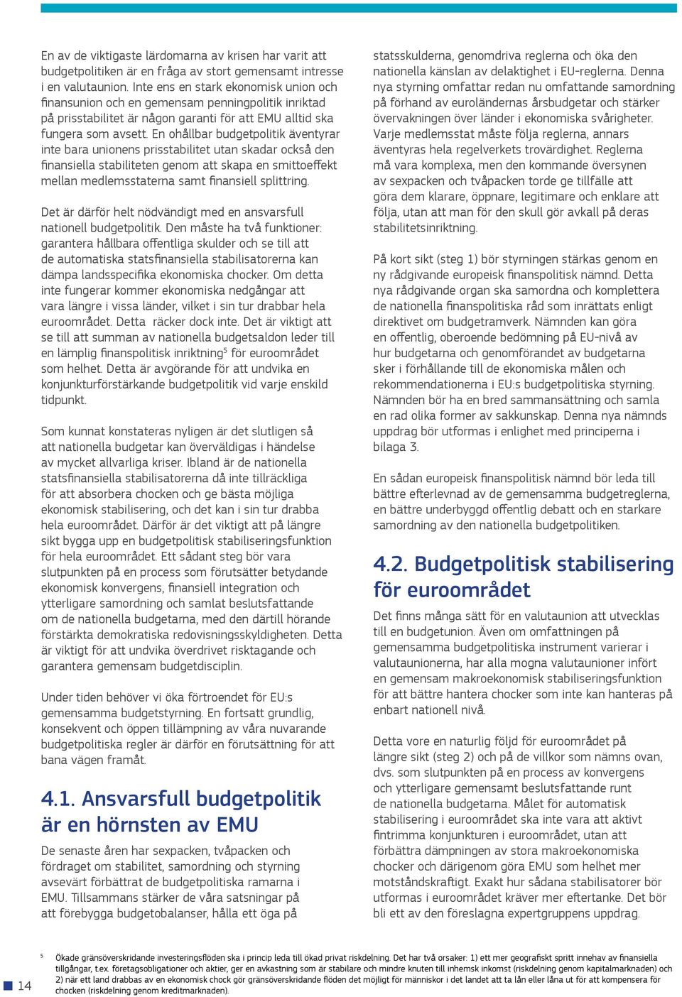 En ohållbar budgetpolitik äventyrar inte bara unionens prisstabilitet utan skadar också den finansiella stabiliteten genom att skapa en smittoeffekt mellan medlemsstaterna samt finansiell splittring.