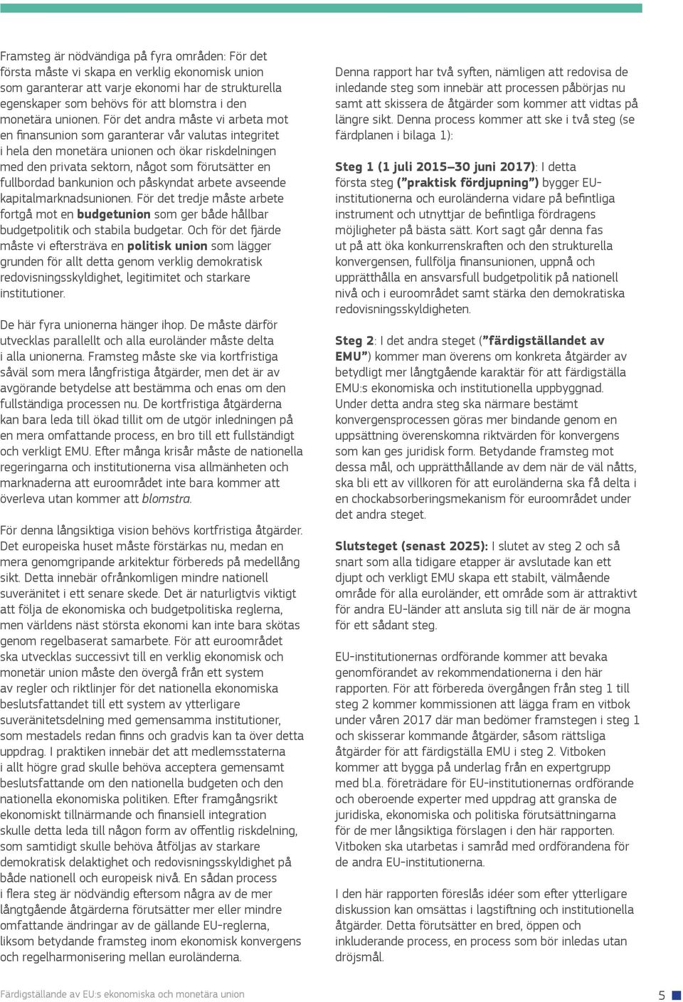 För det andra måste vi arbeta mot en finansunion som garanterar vår valutas integritet i hela den monetära unionen och ökar riskdelningen med den privata sektorn, något som förutsätter en fullbordad