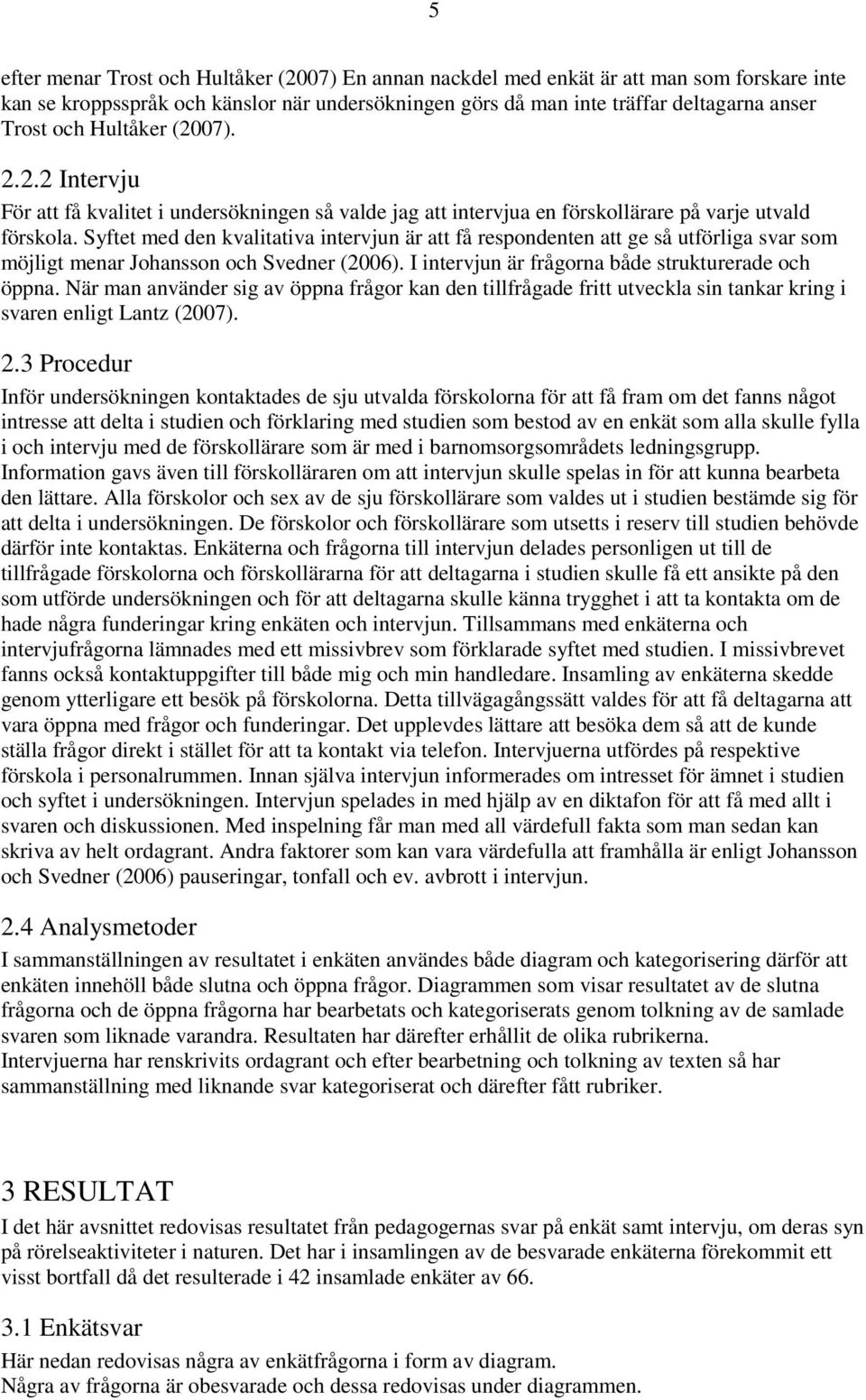 Syftet med den kvalitativa intervjun är att få respondenten att ge så utförliga svar som möjligt menar Johansson och Svedner (2006). I intervjun är frågorna både strukturerade och öppna.