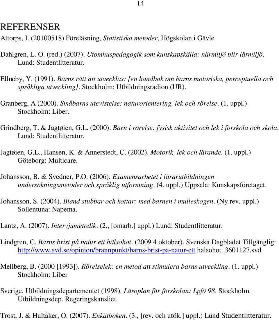 Småbarns utevistelse: naturorientering, lek och rörelse. (1. uppl.) Stockholm: Liber. Grindberg, T. & Jagtøien, G.L. (2000). Barn i rörelse: fysisk aktivitet och lek i förskola och skola.