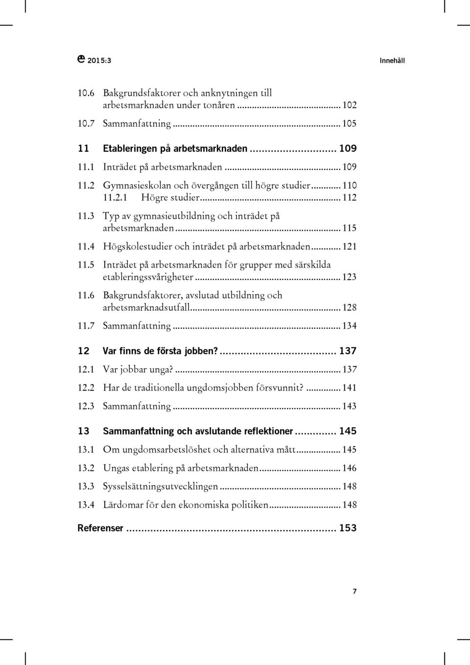 4 Högskolestudier och inträdet på arbetsmarknaden... 121 11.5 Inträdet på arbetsmarknaden för grupper med särskilda etableringssvårigheter... 123 11.