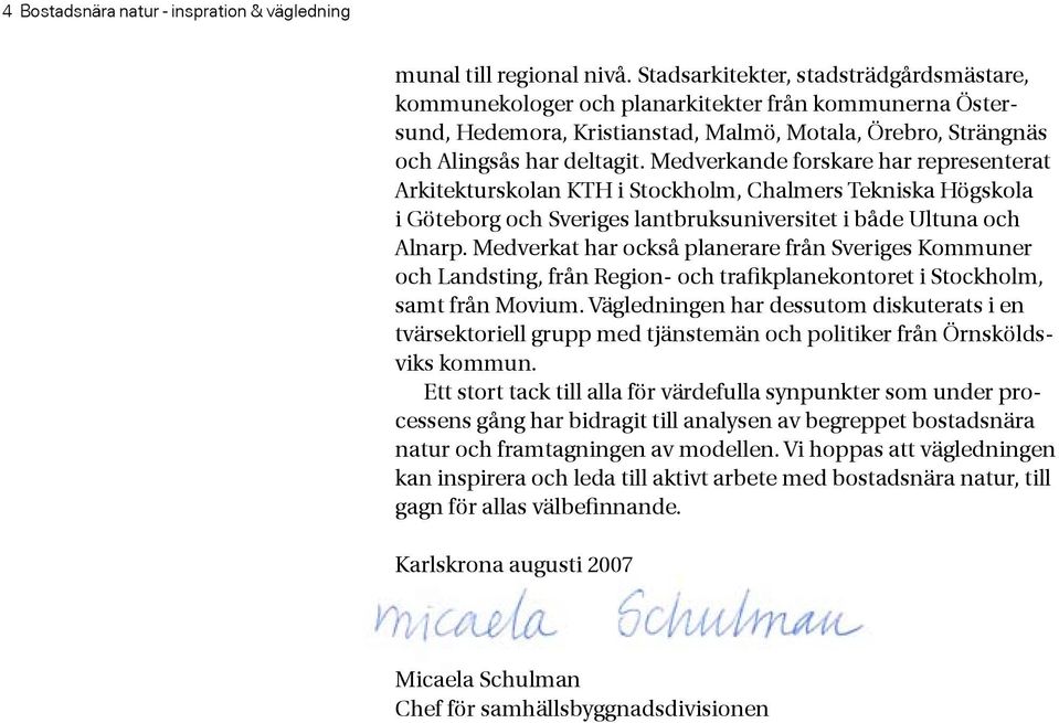 Medverkande forskare har representerat Arkitekturskolan KTH i Stockholm, Chalmers Tekniska Högskola i Göteborg och Sveriges lantbruksuniversitet i både Ultuna och Alnarp.