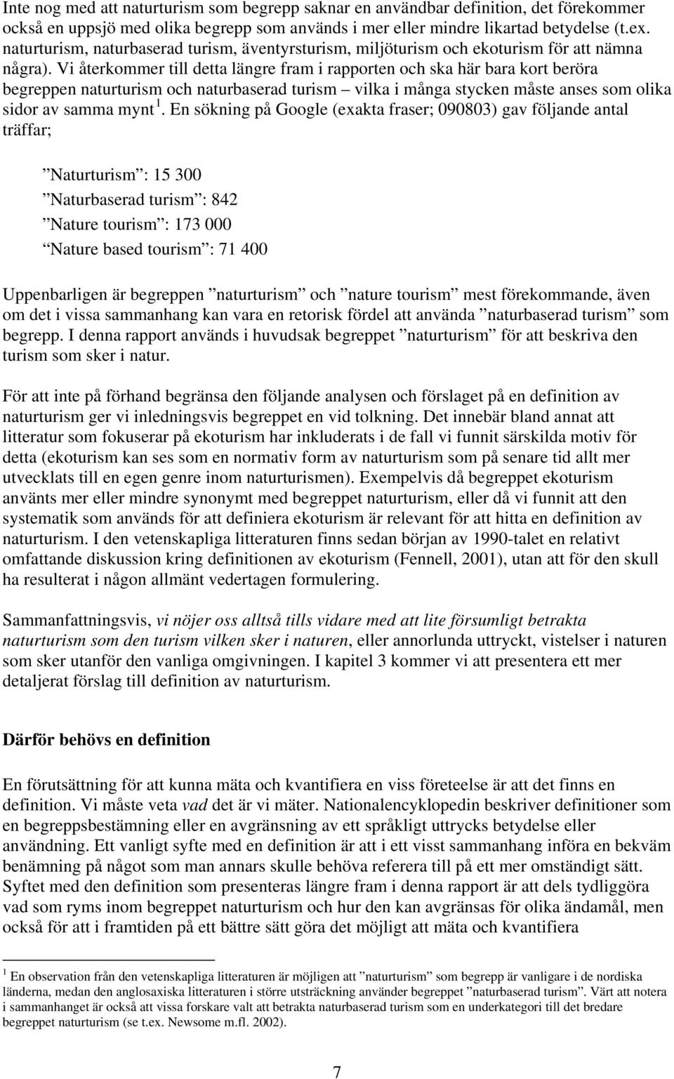 Vi återkommer till detta längre fram i rapporten och ska här bara kort beröra begreppen naturturism och naturbaserad turism vilka i många stycken måste anses som olika sidor av samma mynt 1.